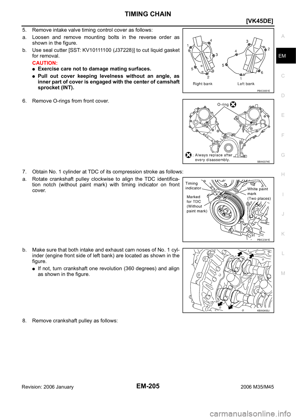 INFINITI M35 2006  Factory Service Manual TIMING CHAIN
EM-205
[VK45DE]
C
D
E
F
G
H
I
J
K
L
MA
EM
Revision: 2006 January2006 M35/M45
5. Remove intake valve timing control cover as follows: 
a. Loosen  and  remove  mounting  bolts  in  the  rev