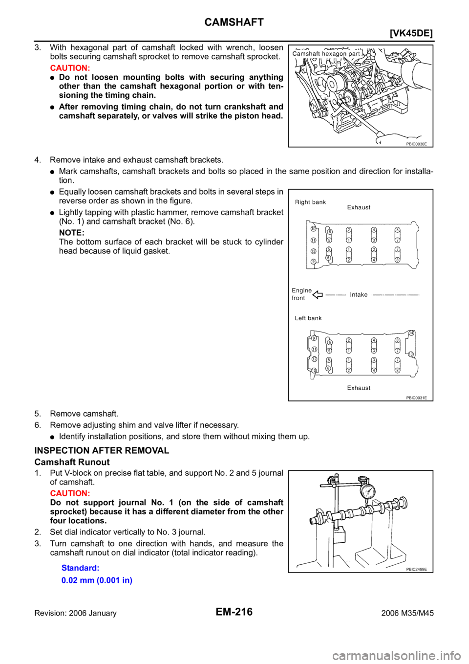 INFINITI M35 2006  Factory Service Manual EM-216
[VK45DE]
CAMSHAFT
Revision: 2006 January2006 M35/M45
3. With  hexagonal  part  of  camshaft  locked  with  wrench,  loosen
bolts securing camshaft sprocket to remove camshaft sprocket. 
CAUTION