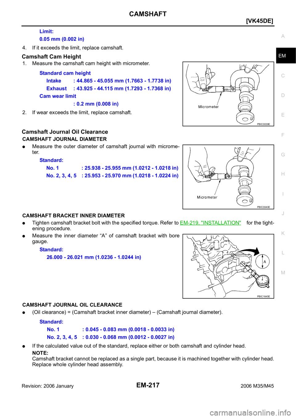INFINITI M35 2006  Factory Service Manual CAMSHAFT
EM-217
[VK45DE]
C
D
E
F
G
H
I
J
K
L
MA
EM
Revision: 2006 January2006 M35/M45
4. If it exceeds the limit, replace camshaft.
Camshaft Cam Height
1. Measure the camshaft cam height with micromet