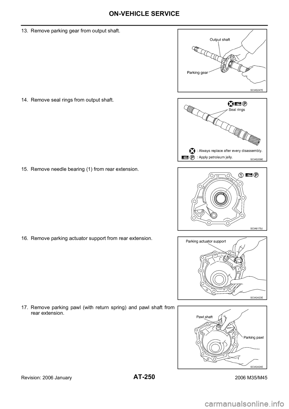 INFINITI M35 2006 Factory Service Manual AT-250
ON-VEHICLE SERVICE
Revision: 2006 January2006 M35/M45
13. Remove parking gear from output shaft.
14. Remove seal rings from output shaft.
15. Remove needle bearing (1) from rear extension.
16. INFINITI M35 2006 Factory Service Manual AT-250
ON-VEHICLE SERVICE
Revision: 2006 January2006 M35/M45
13. Remove parking gear from output shaft.
14. Remove seal rings from output shaft.
15. Remove needle bearing (1) from rear extension.
16.