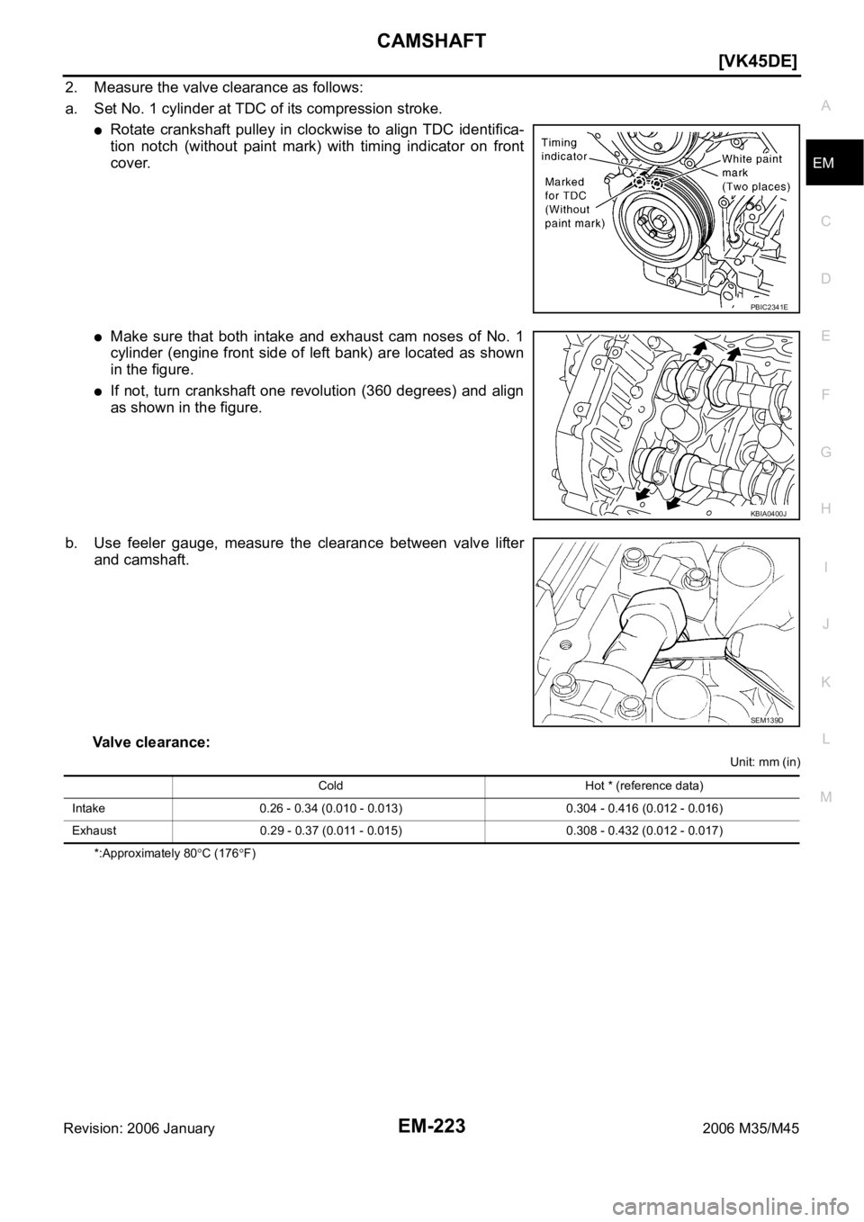 INFINITI M35 2006  Factory Service Manual CAMSHAFT
EM-223
[VK45DE]
C
D
E
F
G
H
I
J
K
L
MA
EM
Revision: 2006 January2006 M35/M45
2. Measure the valve clearance as follows:
a. Set No. 1 cylinder at TDC of its compression stroke.
Rotate  cranksh