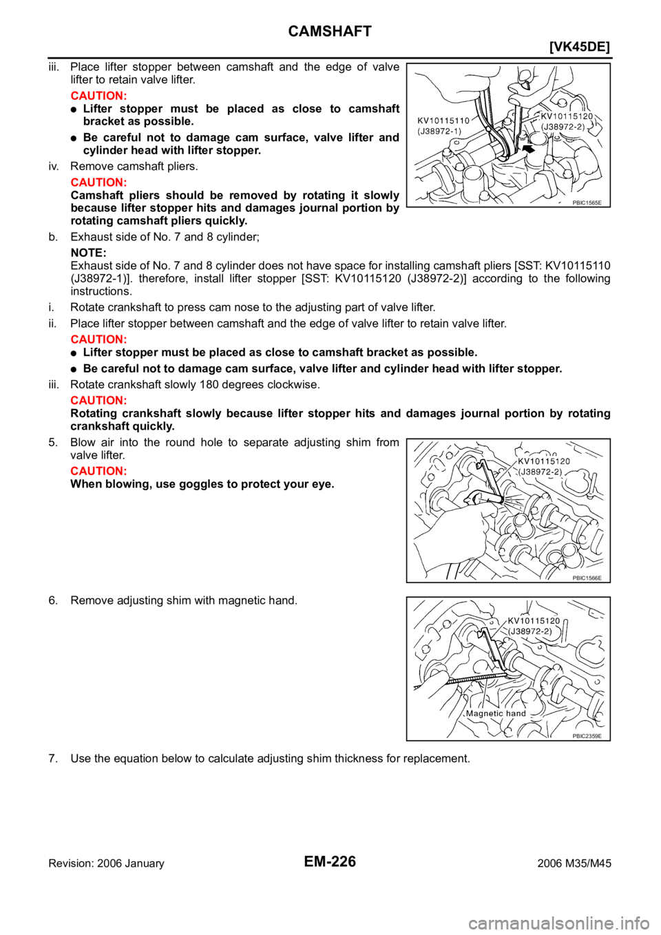 INFINITI M35 2006  Factory Service Manual EM-226
[VK45DE]
CAMSHAFT
Revision: 2006 January2006 M35/M45
iii. Place  lifter  stopper  between  camshaft  and  the  edge  of  valve
lifter to retain valve lifter.
CAUTION:
Lifter  stopper  must  be 