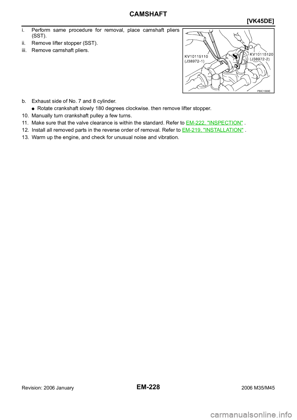 INFINITI M35 2006  Factory Service Manual EM-228
[VK45DE]
CAMSHAFT
Revision: 2006 January2006 M35/M45
i. Perform  same  procedure  for  removal,  place  camshaft  pliers
(SST).
ii. Remove lifter stopper (SST).
iii. Remove camshaft pliers.
b. 