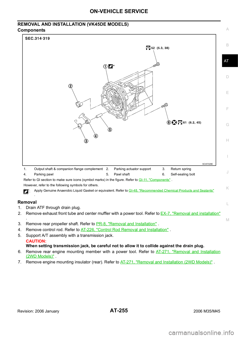 INFINITI M35 2006 Factory Service Manual ON-VEHICLE SERVICE
AT-255
D
E
F
G
H
I
J
K
L
MA
B
AT
Revision: 2006 January2006 M35/M45
REMOVAL AND INSTALLATION (VK45DE MODELS)
Components
Removal
1. Drain ATF through drain plug.
2. Remove exhaust fr INFINITI M35 2006 Factory Service Manual ON-VEHICLE SERVICE
AT-255
D
E
F
G
H
I
J
K
L
MA
B
AT
Revision: 2006 January2006 M35/M45
REMOVAL AND INSTALLATION (VK45DE MODELS)
Components
Removal
1. Drain ATF through drain plug.
2. Remove exhaust fr