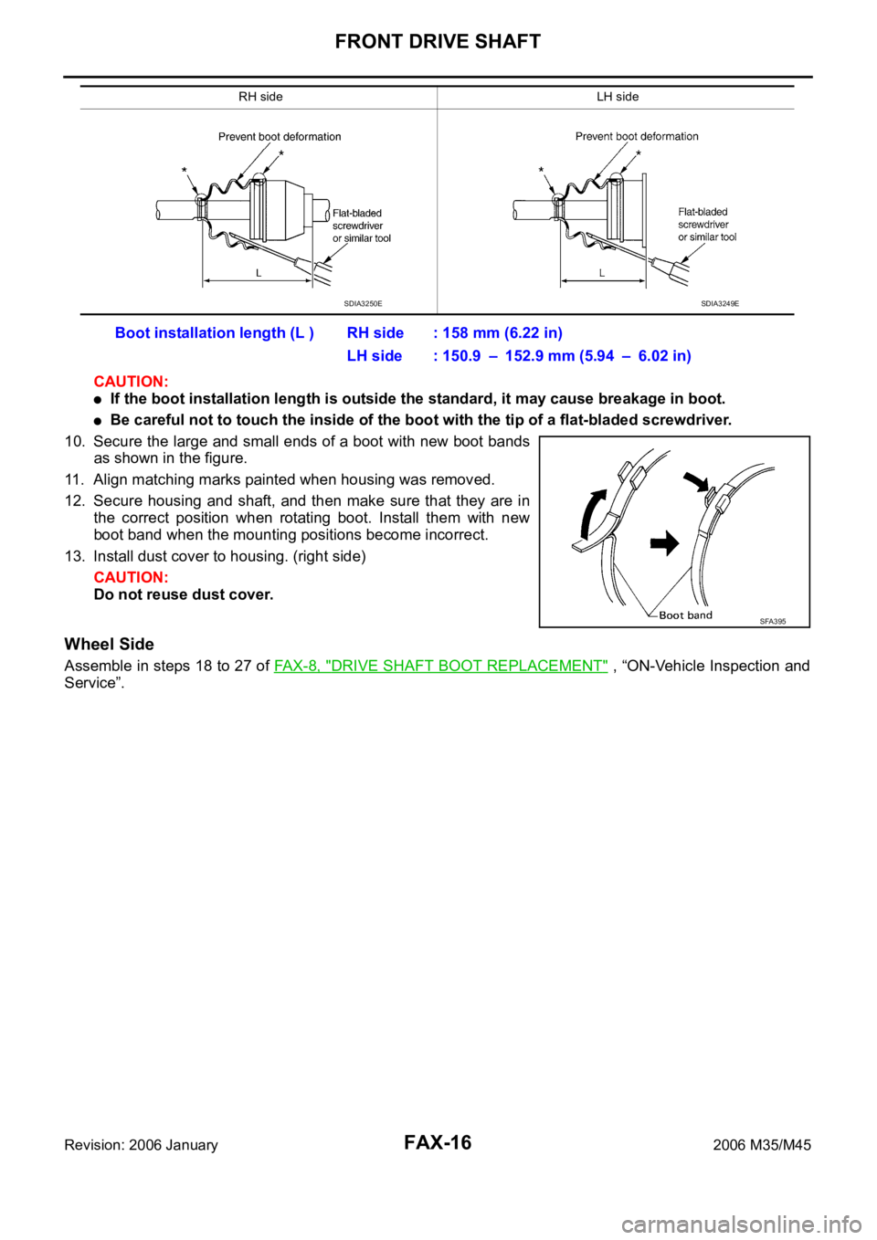 INFINITI M35 2006 Factory User Guide FAX-16
FRONT DRIVE SHAFT
Revision: 2006 January2006 M35/M45
CAUTION:
If the boot installation length is outside the standard, it may cause breakage in boot.
Be careful not to touch the inside of the b INFINITI M35 2006 Factory User Guide FAX-16
FRONT DRIVE SHAFT
Revision: 2006 January2006 M35/M45
CAUTION:
If the boot installation length is outside the standard, it may cause breakage in boot.
Be careful not to touch the inside of the b