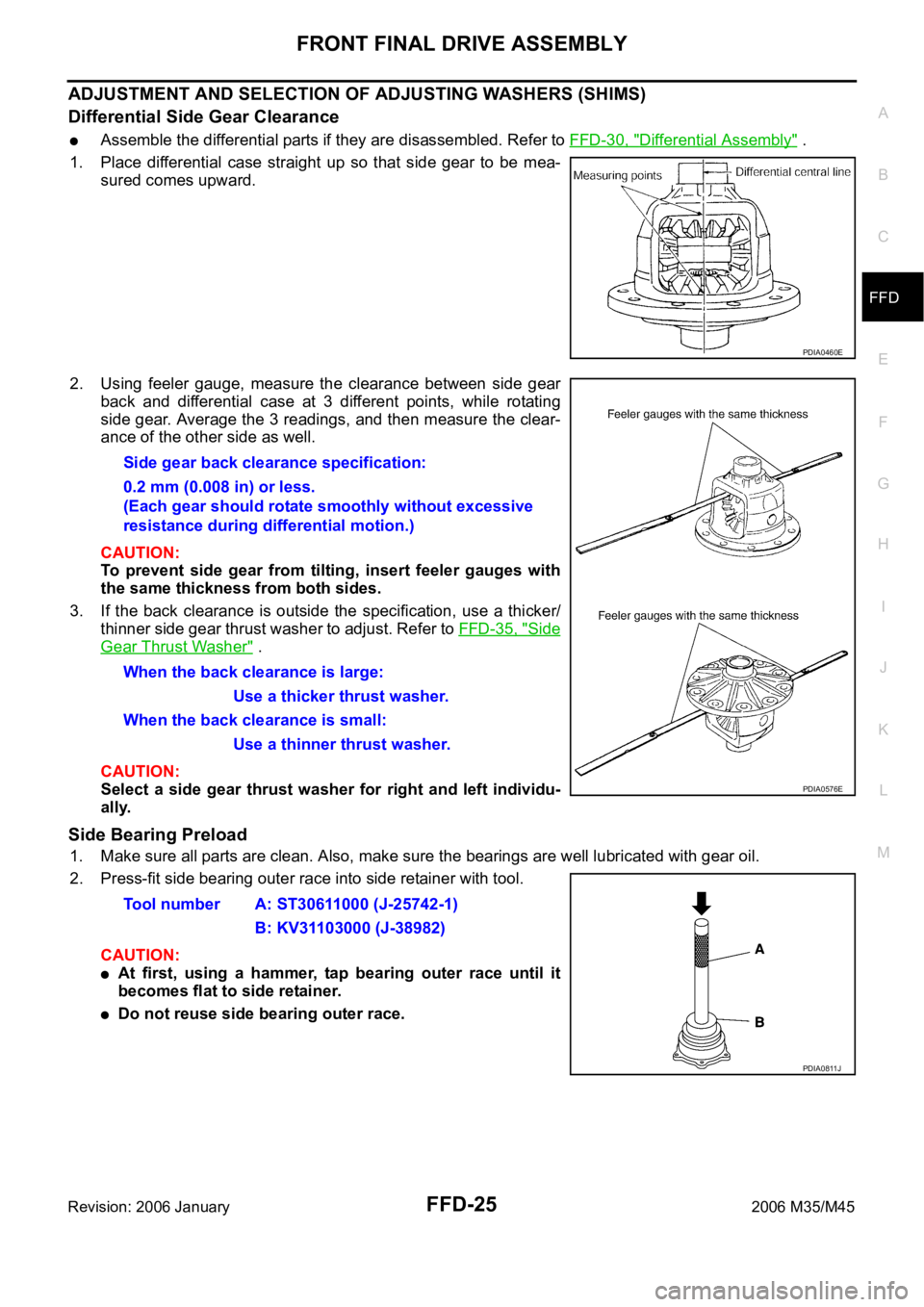 INFINITI M35 2006 Factory Owners Manual FRONT FINAL DRIVE ASSEMBLY
FFD-25
C
E
F
G
H
I
J
K
L
MA
B
FFD
Revision: 2006 January2006 M35/M45
ADJUSTMENT AND SELECTION OF ADJUSTING WASHERS (SHIMS)
Differential Side Gear Clearance
Assemble the diff INFINITI M35 2006 Factory Owners Manual FRONT FINAL DRIVE ASSEMBLY
FFD-25
C
E
F
G
H
I
J
K
L
MA
B
FFD
Revision: 2006 January2006 M35/M45
ADJUSTMENT AND SELECTION OF ADJUSTING WASHERS (SHIMS)
Differential Side Gear Clearance
Assemble the diff