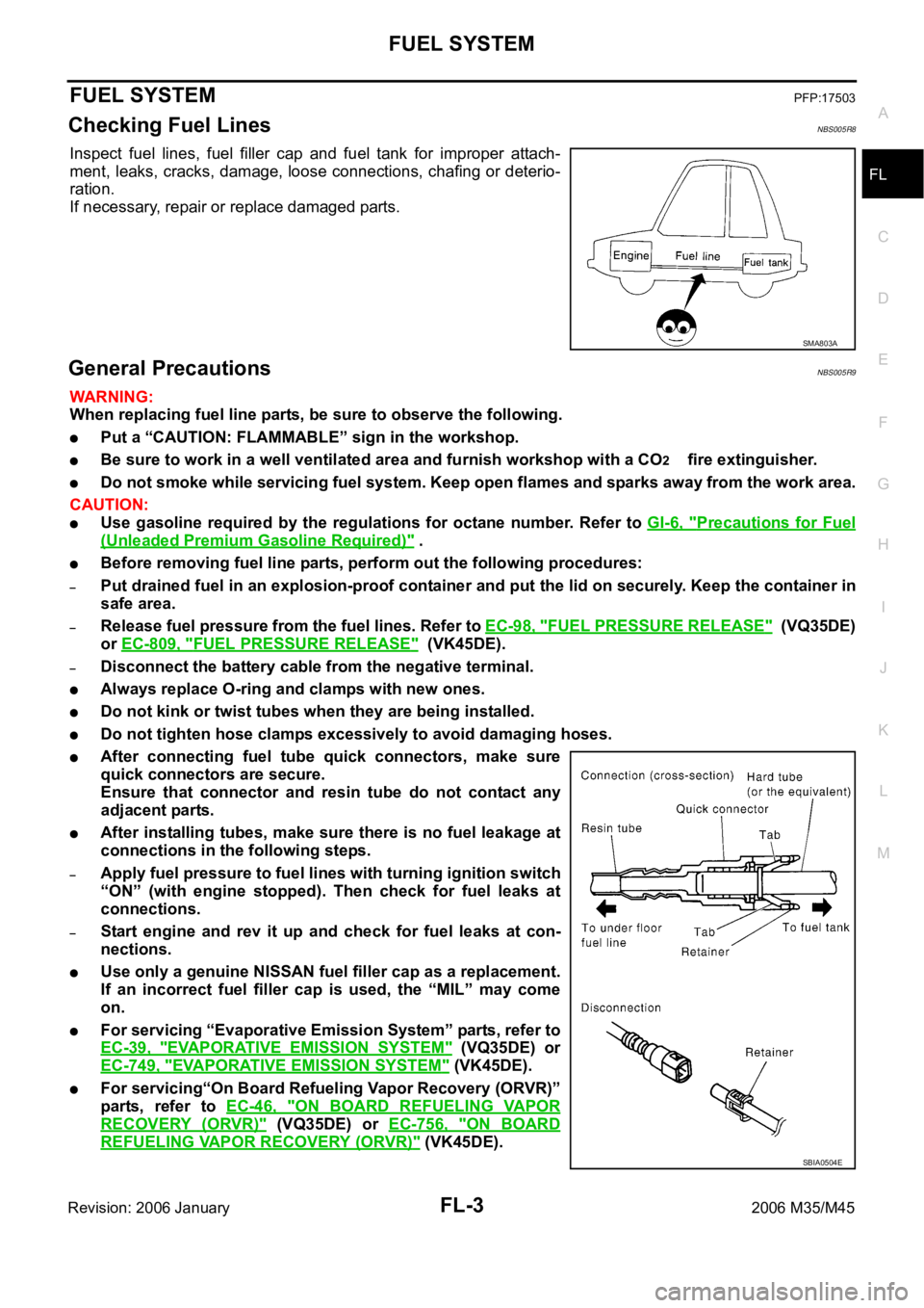 INFINITI M35 2006 Factory User Guide FUEL SYSTEM
FL-3
C
D
E
F
G
H
I
J
K
L
MA
FL
Revision: 2006 January2006 M35/M45
FUEL SYSTEMPFP:17503
Checking Fuel LinesNBS005R8
Inspect fuel lines, fuel filler cap and fuel tank for improper INFINITI M35 2006 Factory User Guide FUEL SYSTEM
FL-3
C
D
E
F
G
H
I
J
K
L
MA
FL
Revision: 2006 January2006 M35/M45
FUEL SYSTEMPFP:17503
Checking Fuel LinesNBS005R8
Inspect fuel lines, fuel filler cap and fuel tank for improper