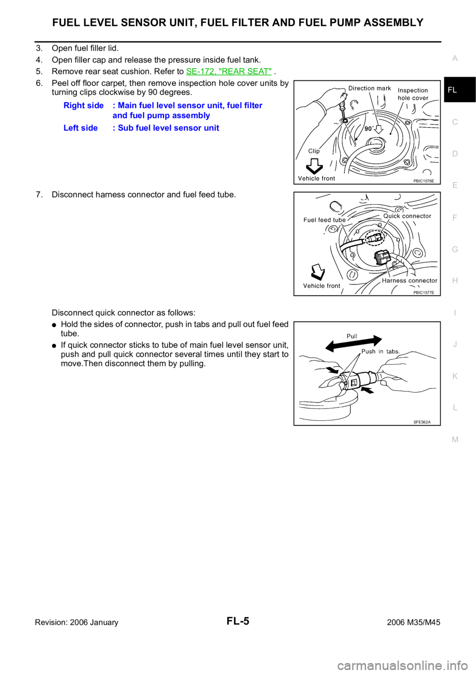 INFINITI M35 2006 Factory User Guide FUEL LEVEL SENSOR UNIT, FUEL FILTER AND FUEL PUMP ASSEMBLY
FL-5
C
D
E
F
G
H
I
J
K
L
MA
FL
Revision: 2006 January2006 M35/M45
3. Open fuel filler lid.
4. Open filler cap and release the pressure inside INFINITI M35 2006 Factory User Guide FUEL LEVEL SENSOR UNIT, FUEL FILTER AND FUEL PUMP ASSEMBLY
FL-5
C
D
E
F
G
H
I
J
K
L
MA
FL
Revision: 2006 January2006 M35/M45
3. Open fuel filler lid.
4. Open filler cap and release the pressure inside