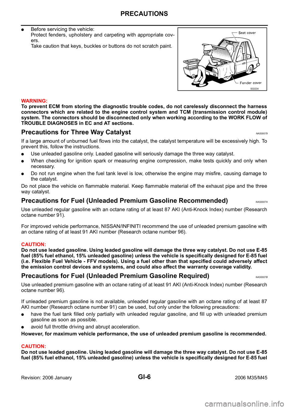 INFINITI M35 2006 Factory User Guide GI-6
PRECAUTIONS
Revision: 2006 January2006 M35/M45
Before servicing the vehicle:
Protect fenders, upholstery and carpeting with appropriate cov-
ers.
Take caution that keys, buckles or buttons INFINITI M35 2006 Factory User Guide GI-6
PRECAUTIONS
Revision: 2006 January2006 M35/M45
Before servicing the vehicle:
Protect fenders, upholstery and carpeting with appropriate cov-
ers.
Take caution that keys, buckles or buttons