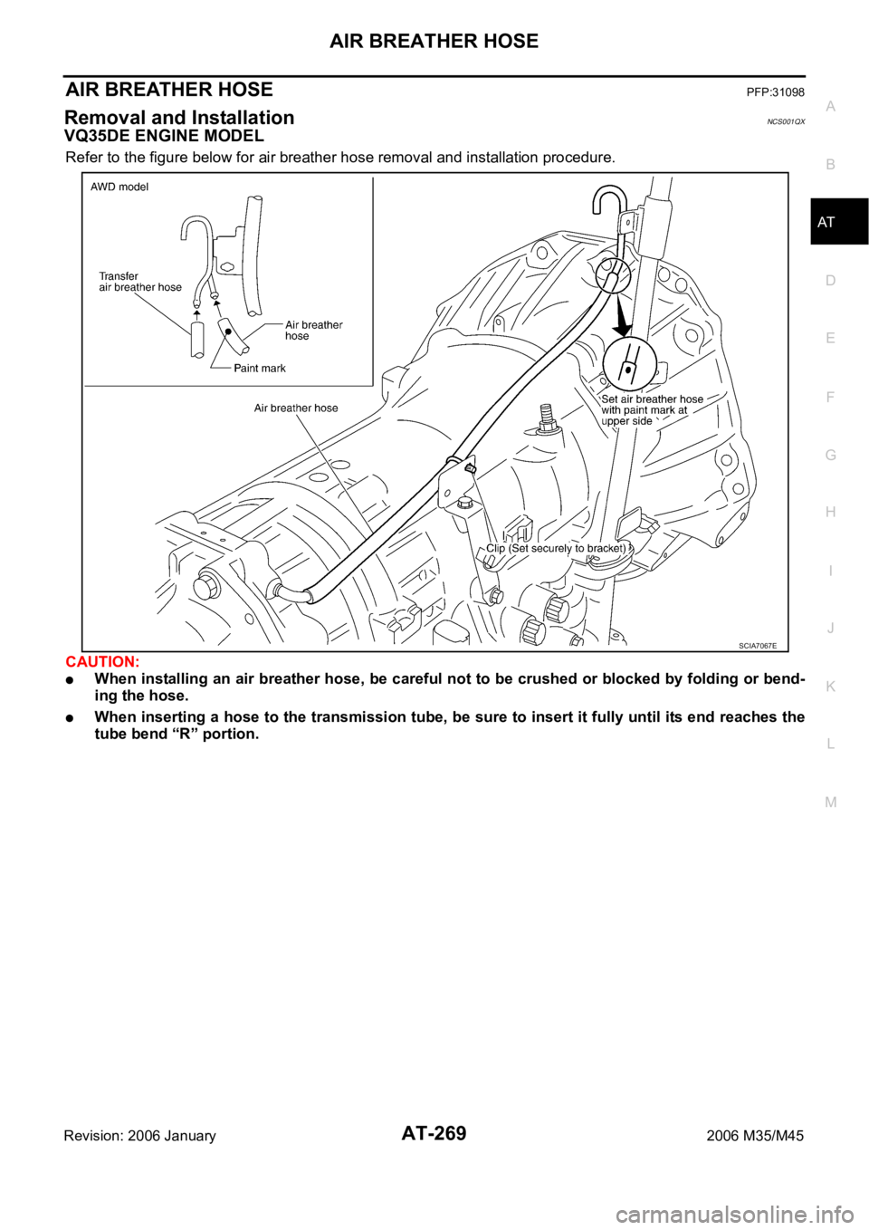 INFINITI M35 2006 Factory Service Manual AIR BREATHER HOSE
AT-269
D
E
F
G
H
I
J
K
L
MA
B
AT
Revision: 2006 January2006 M35/M45
AIR BREATHER HOSEPFP:31098
Removal and InstallationNCS001QX
VQ35DE ENGINE MODEL
Refer to the figure below for air INFINITI M35 2006 Factory Service Manual AIR BREATHER HOSE
AT-269
D
E
F
G
H
I
J
K
L
MA
B
AT
Revision: 2006 January2006 M35/M45
AIR BREATHER HOSEPFP:31098
Removal and InstallationNCS001QX
VQ35DE ENGINE MODEL
Refer to the figure below for air