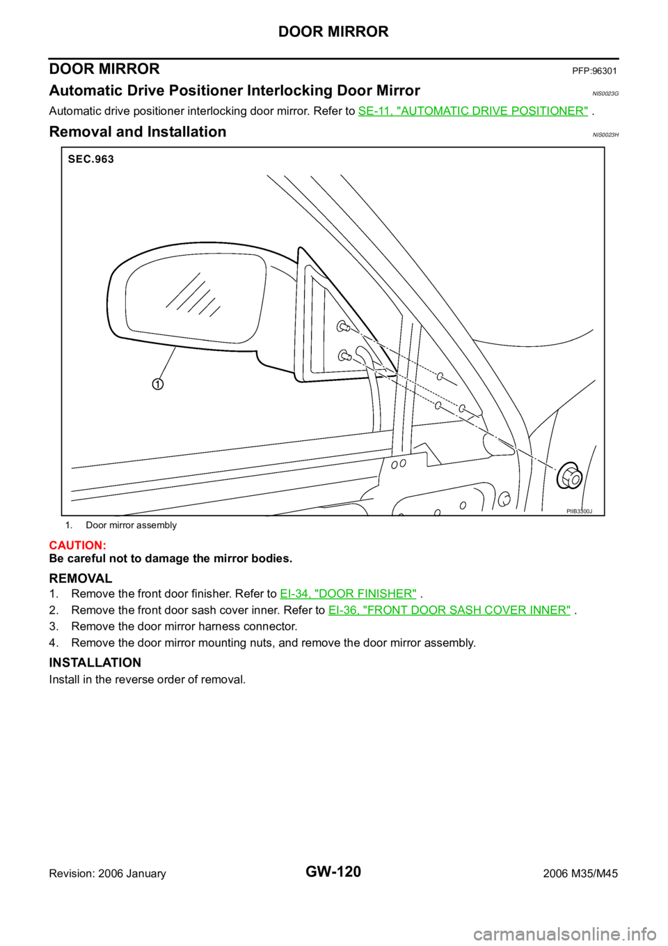 INFINITI M35 2006 Factory Service Manual GW-120
DOOR MIRROR
Revision: 2006 January2006 M35/M45
DOOR MIRRORPFP:96301
Automatic Drive Positioner Interlocking Door Mirror NIS0023G
Automatic drive positioner interlocking door mirror. Refer to SE INFINITI M35 2006 Factory Service Manual GW-120
DOOR MIRROR
Revision: 2006 January2006 M35/M45
DOOR MIRRORPFP:96301
Automatic Drive Positioner Interlocking Door Mirror NIS0023G
Automatic drive positioner interlocking door mirror. Refer to SE