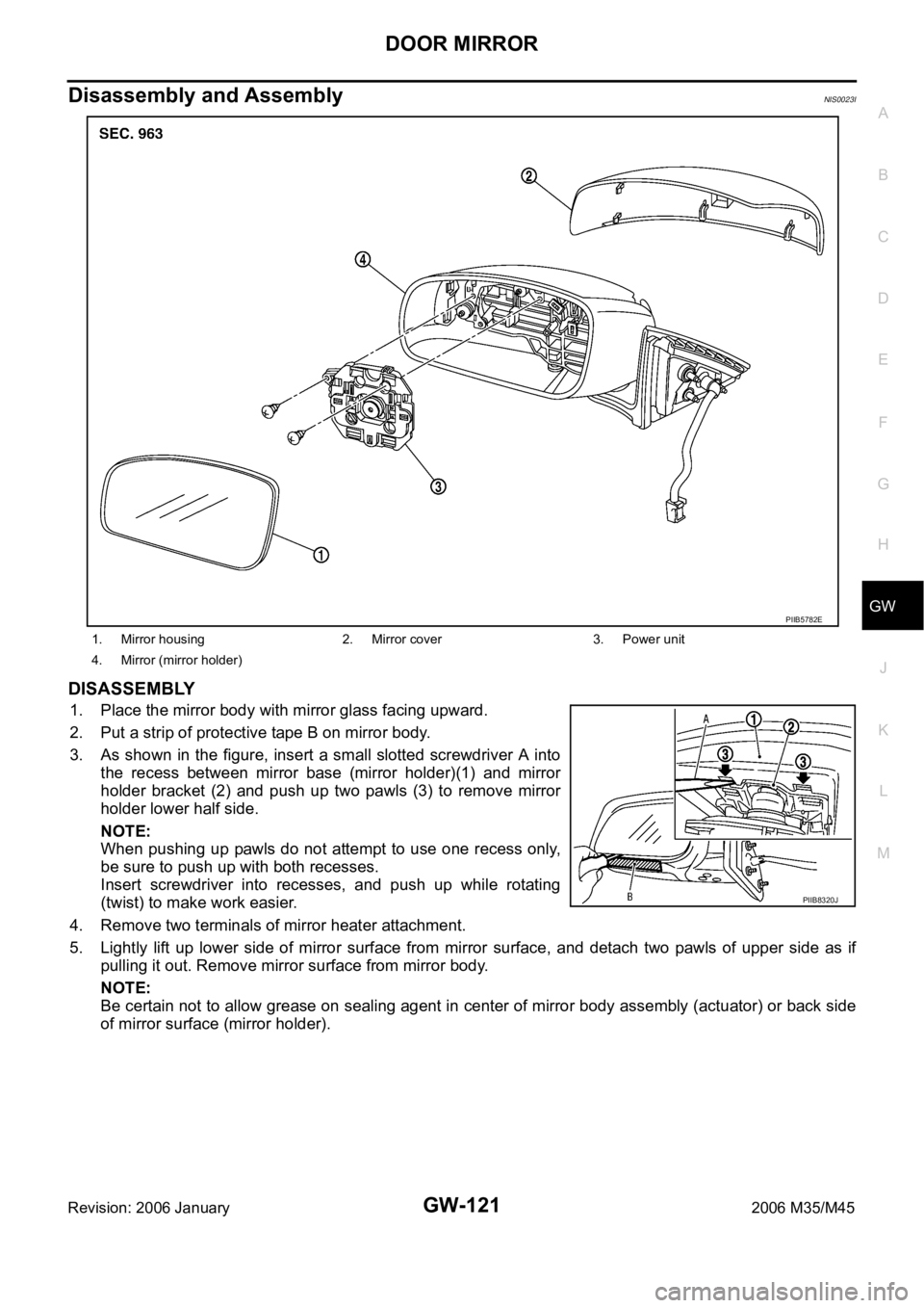 INFINITI M35 2006 Factory Service Manual DOOR MIRROR
GW-121
C
D
E
F
G
H
J
K
L
MA
B
GW
Revision: 2006 January2006 M35/M45
Disassembly and AssemblyNIS0023I
DISASSEMBLY
1. Place the mirror body with mirror glass facing upward.
2. Put a strip of INFINITI M35 2006 Factory Service Manual DOOR MIRROR
GW-121
C
D
E
F
G
H
J
K
L
MA
B
GW
Revision: 2006 January2006 M35/M45
Disassembly and AssemblyNIS0023I
DISASSEMBLY
1. Place the mirror body with mirror glass facing upward.
2. Put a strip of