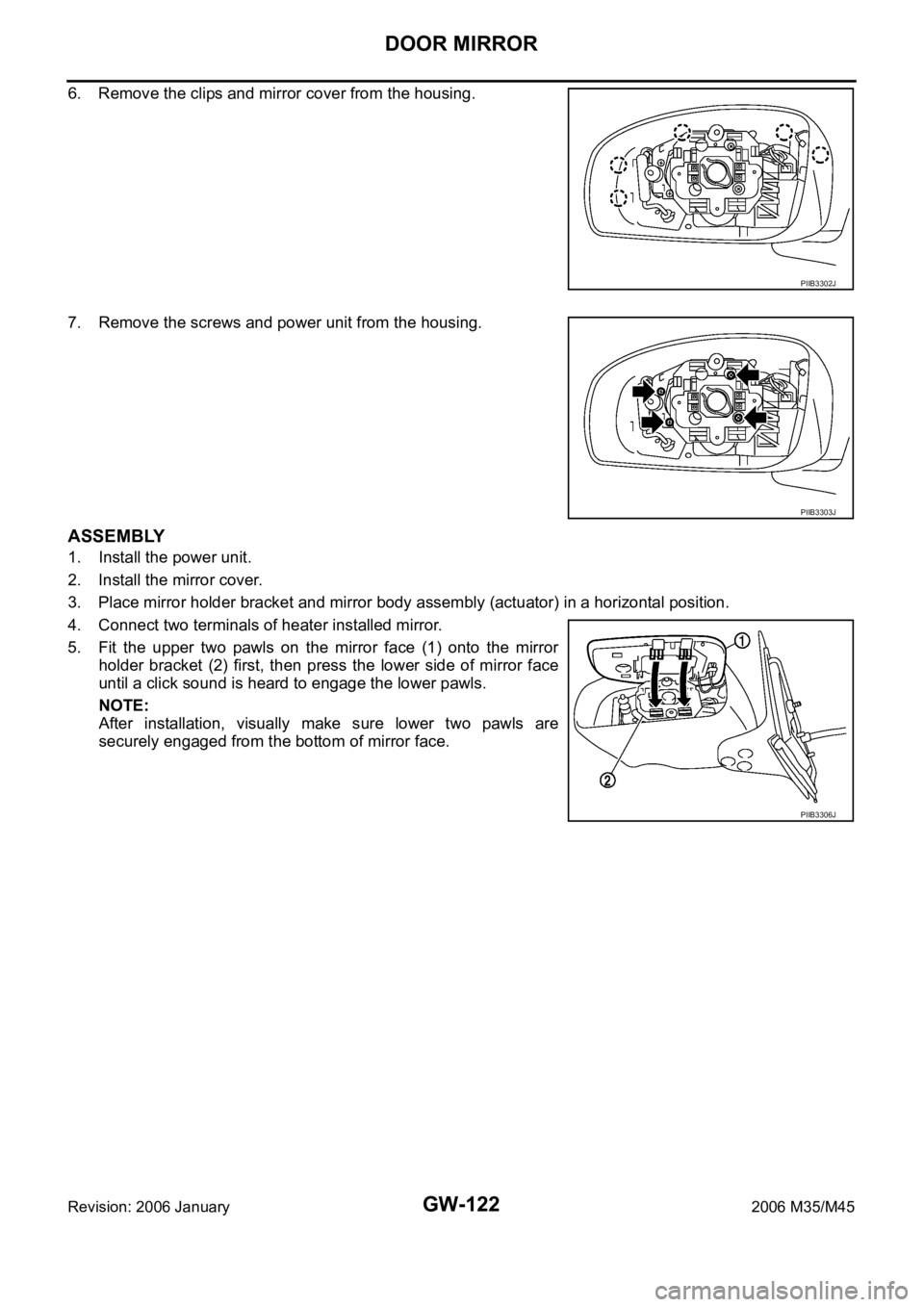INFINITI M35 2006 Factory Service Manual GW-122
DOOR MIRROR
Revision: 2006 January2006 M35/M45
6. Remove the clips and mirror cover from the housing.
7. Remove the screws and power unit from the housing.
ASSEMBLY
1. Install the power unit.
2 INFINITI M35 2006 Factory Service Manual GW-122
DOOR MIRROR
Revision: 2006 January2006 M35/M45
6. Remove the clips and mirror cover from the housing.
7. Remove the screws and power unit from the housing.
ASSEMBLY
1. Install the power unit.
2