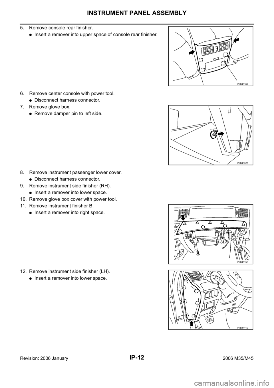 INFINITI M35 2006  Factory Service Manual IP-12
INSTRUMENT PANEL ASSEMBLY
Revision: 2006 January2006 M35/M45
5. Remove console rear finisher.
Insert a remover into upper space of console rear finisher.
6. Remove center console with power tool