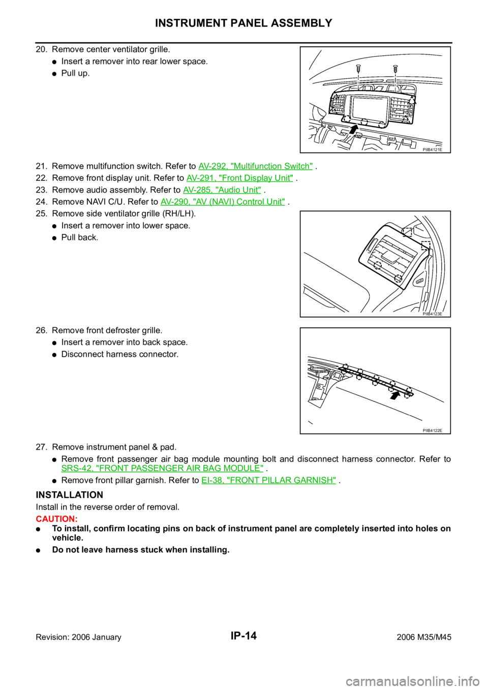 INFINITI M35 2006  Factory Service Manual IP-14
INSTRUMENT PANEL ASSEMBLY
Revision: 2006 January2006 M35/M45
20. Remove center ventilator grille.
Insert a remover into rear lower space.
Pull up.
21. Remove multifunction switch. Refer to AV-29