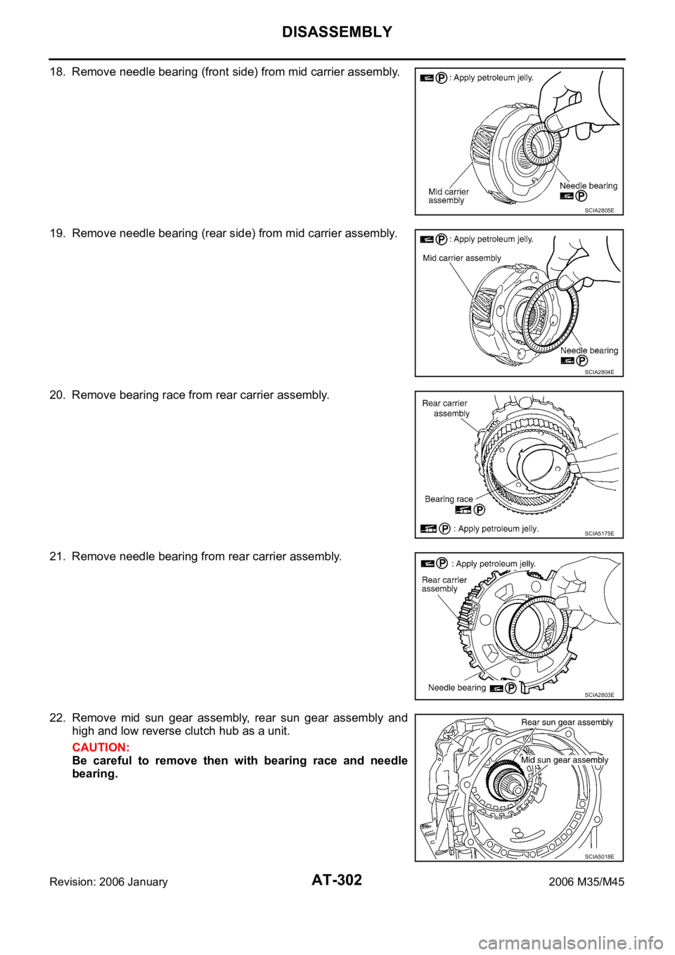 INFINITI M35 2006  Factory Service Manual AT-302
DISASSEMBLY
Revision: 2006 January2006 M35/M45
18. Remove needle bearing (front side) from mid carrier assembly.
19. Remove needle bearing (rear side) from mid carrier assembly.
20. Remove bear