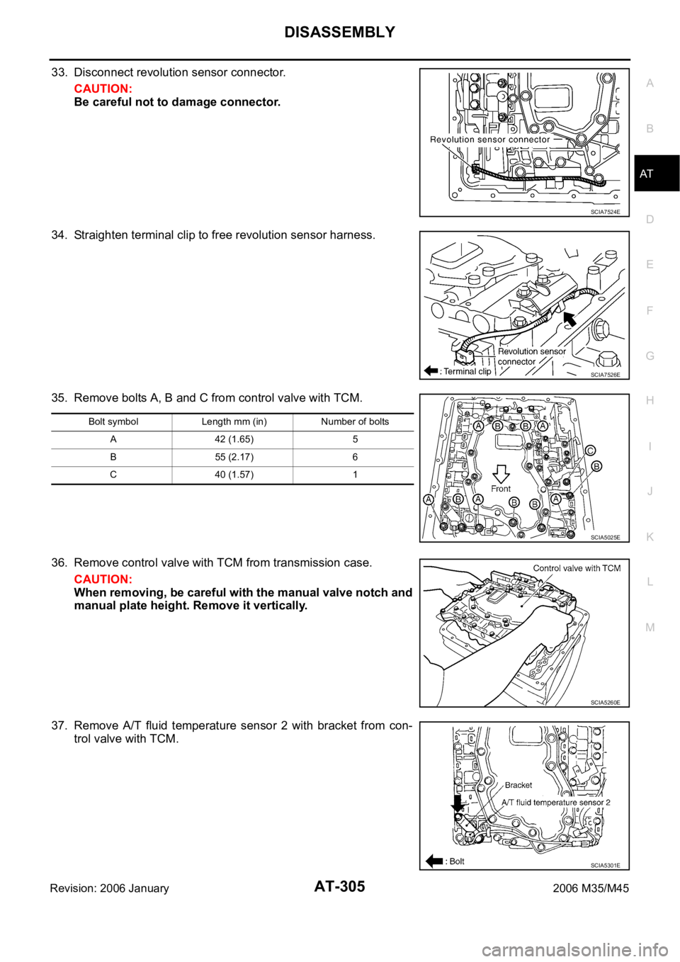INFINITI M35 2006 Factory Service Manual DISASSEMBLY
AT-305
D
E
F
G
H
I
J
K
L
MA
B
AT
Revision: 2006 January2006 M35/M45
33. Disconnect revolution sensor connector.
CAUTION:
Be careful not to damage connector.
34. Straighten terminal clip to INFINITI M35 2006 Factory Service Manual DISASSEMBLY
AT-305
D
E
F
G
H
I
J
K
L
MA
B
AT
Revision: 2006 January2006 M35/M45
33. Disconnect revolution sensor connector.
CAUTION:
Be careful not to damage connector.
34. Straighten terminal clip to