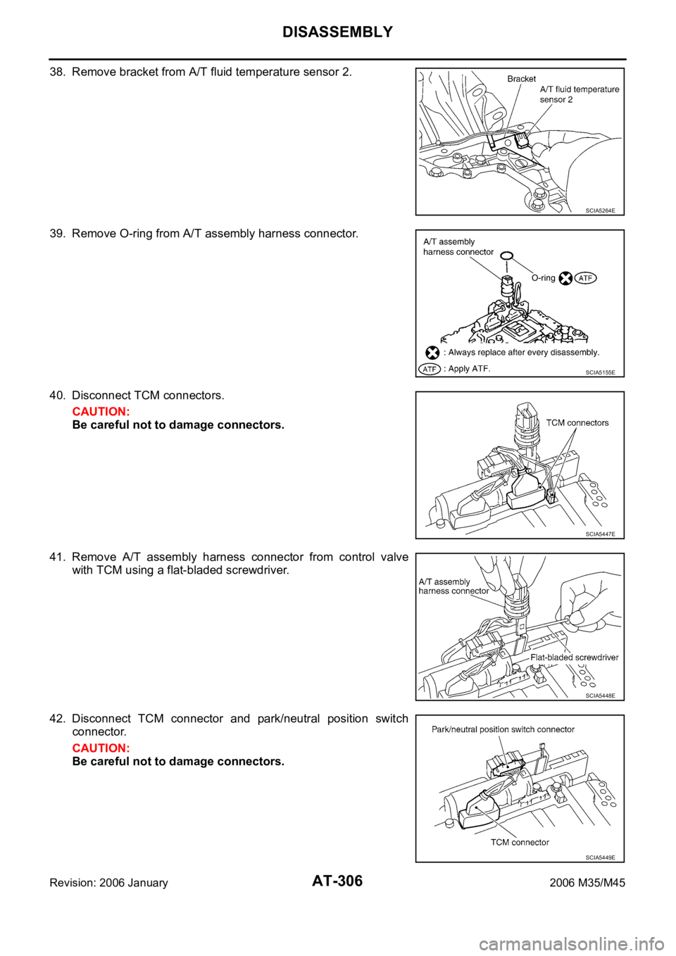 INFINITI M35 2006  Factory Service Manual AT-306
DISASSEMBLY
Revision: 2006 January2006 M35/M45
38. Remove bracket from A/T fluid temperature sensor 2.
39. Remove O-ring from A/T assembly harness connector.
40. Disconnect TCM connectors.
CAUT