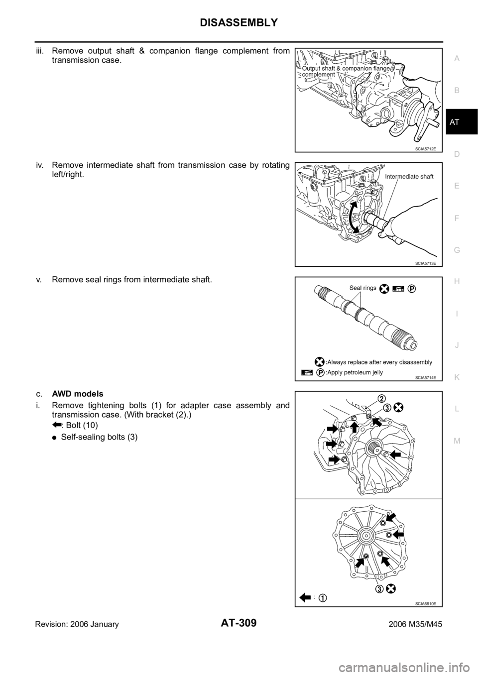 INFINITI M35 2006  Factory Service Manual DISASSEMBLY
AT-309
D
E
F
G
H
I
J
K
L
MA
B
AT
Revision: 2006 January2006 M35/M45
iii. Remove  output  shaft  &  companion  flange  complement  from
transmission case.
iv. Remove  intermediate  shaft  f
