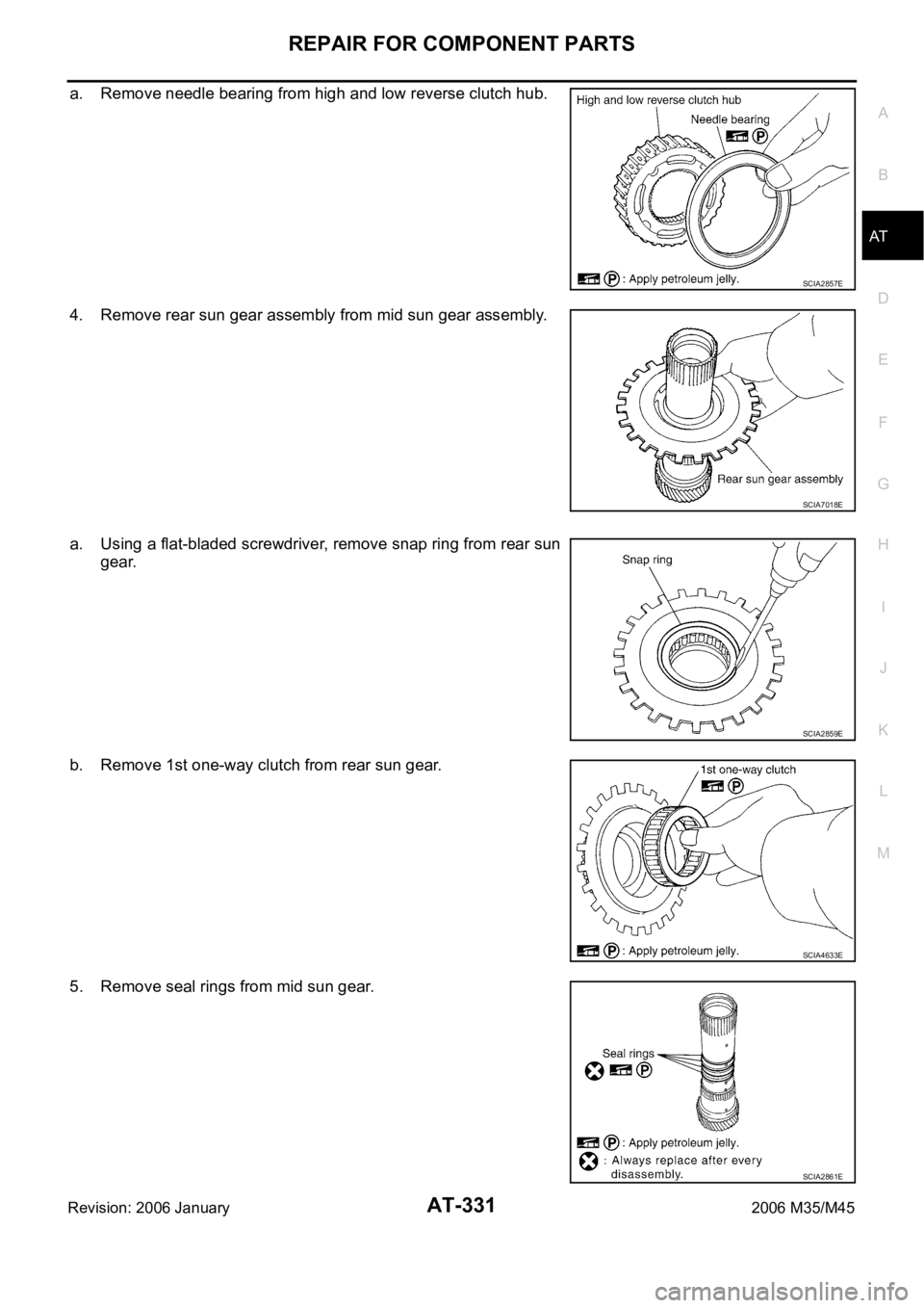 INFINITI M35 2006  Factory Service Manual REPAIR FOR COMPONENT PARTS
AT-331
D
E
F
G
H
I
J
K
L
MA
B
AT
Revision: 2006 January2006 M35/M45
a. Remove needle bearing from high and low reverse clutch hub.
4. Remove rear sun gear assembly from mid 