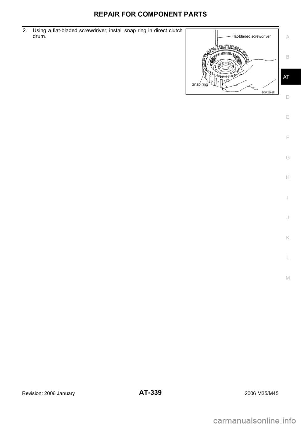 INFINITI M35 2006  Factory Service Manual REPAIR FOR COMPONENT PARTS
AT-339
D
E
F
G
H
I
J
K
L
MA
B
AT
Revision: 2006 January2006 M35/M45
2. Using  a  flat-bladed  screwdriver,  install  snap  ring  in  direct clutch
drum.
SCIA2868E 
