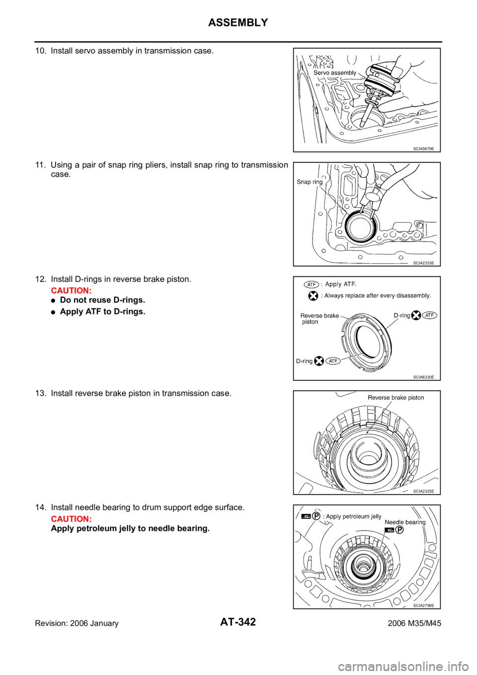 INFINITI M35 2006 Factory Service Manual AT-342
ASSEMBLY
Revision: 2006 January2006 M35/M45
10. Install servo assembly in transmission case.
11. Using a pair of snap ring pliers, install snap ring to transmission
case.
12. Install D-rings in INFINITI M35 2006 Factory Service Manual AT-342
ASSEMBLY
Revision: 2006 January2006 M35/M45
10. Install servo assembly in transmission case.
11. Using a pair of snap ring pliers, install snap ring to transmission
case.
12. Install D-rings in