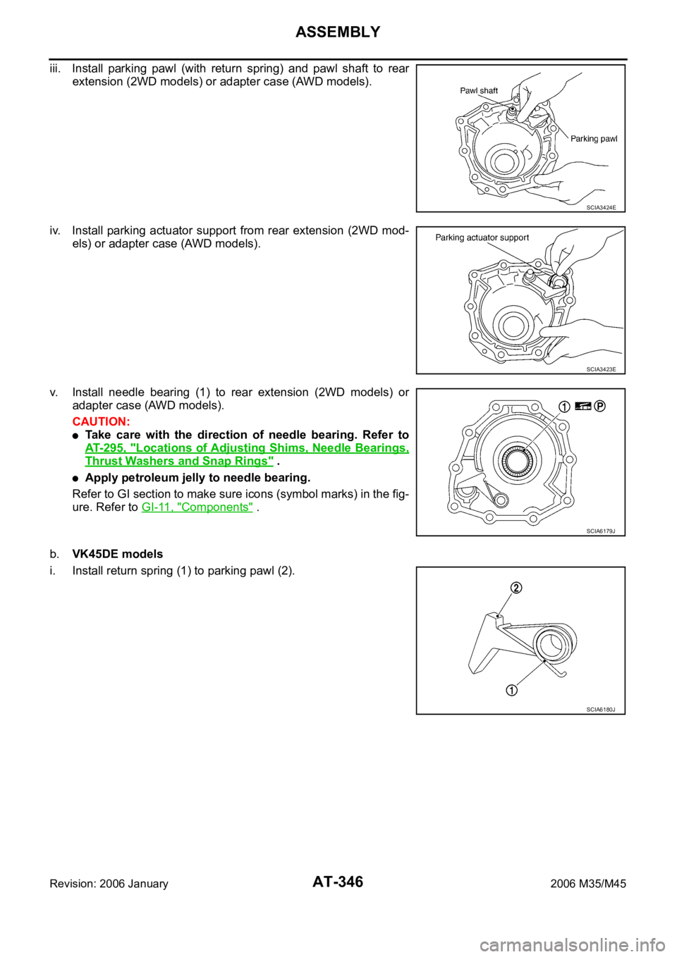 INFINITI M35 2006 Factory Service Manual AT-346
ASSEMBLY
Revision: 2006 January2006 M35/M45
iii. Install parking pawl (with return spring) and pawl shaft to rear
extension (2WD models) or adapter case (AWD models).
iv. Install parki INFINITI M35 2006 Factory Service Manual AT-346
ASSEMBLY
Revision: 2006 January2006 M35/M45
iii. Install parking pawl (with return spring) and pawl shaft to rear
extension (2WD models) or adapter case (AWD models).
iv. Install parki