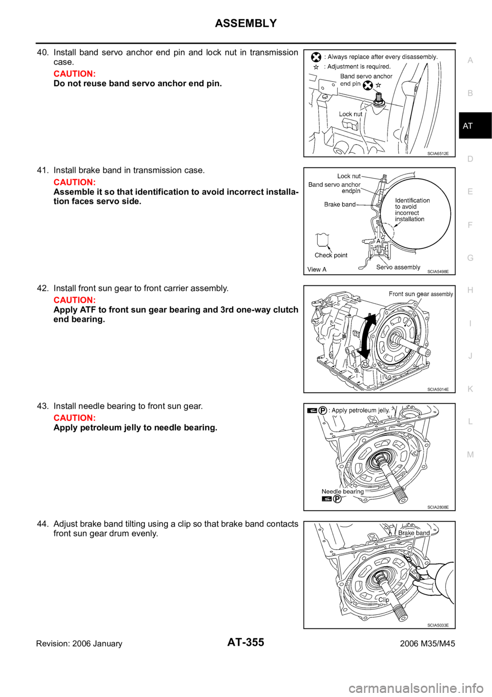 INFINITI M35 2006 Factory Manual PDF ASSEMBLY
AT-355
D
E
F
G
H
I
J
K
L
MA
B
AT
Revision: 2006 January2006 M35/M45
40. Install band servo anchor end pin and lock nut in transmission
case.
CAUTION:
Do not reuse band servo anchor INFINITI M35 2006 Factory Manual PDF ASSEMBLY
AT-355
D
E
F
G
H
I
J
K
L
MA
B
AT
Revision: 2006 January2006 M35/M45
40. Install band servo anchor end pin and lock nut in transmission
case.
CAUTION:
Do not reuse band servo anchor