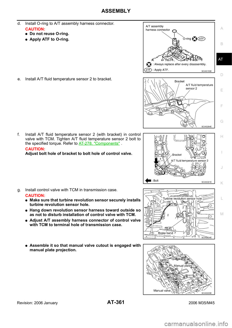INFINITI M35 2006 Factory Service Manual ASSEMBLY
AT-361
D
E
F
G
H
I
J
K
L
MA
B
AT
Revision: 2006 January2006 M35/M45
d. Install O-ring to A/T assembly harness connector.
CAUTION:
Do not reuse O-ring.
Apply ATF to O-ring.
e. Install A/T flui INFINITI M35 2006 Factory Service Manual ASSEMBLY
AT-361
D
E
F
G
H
I
J
K
L
MA
B
AT
Revision: 2006 January2006 M35/M45
d. Install O-ring to A/T assembly harness connector.
CAUTION:
Do not reuse O-ring.
Apply ATF to O-ring.
e. Install A/T flui