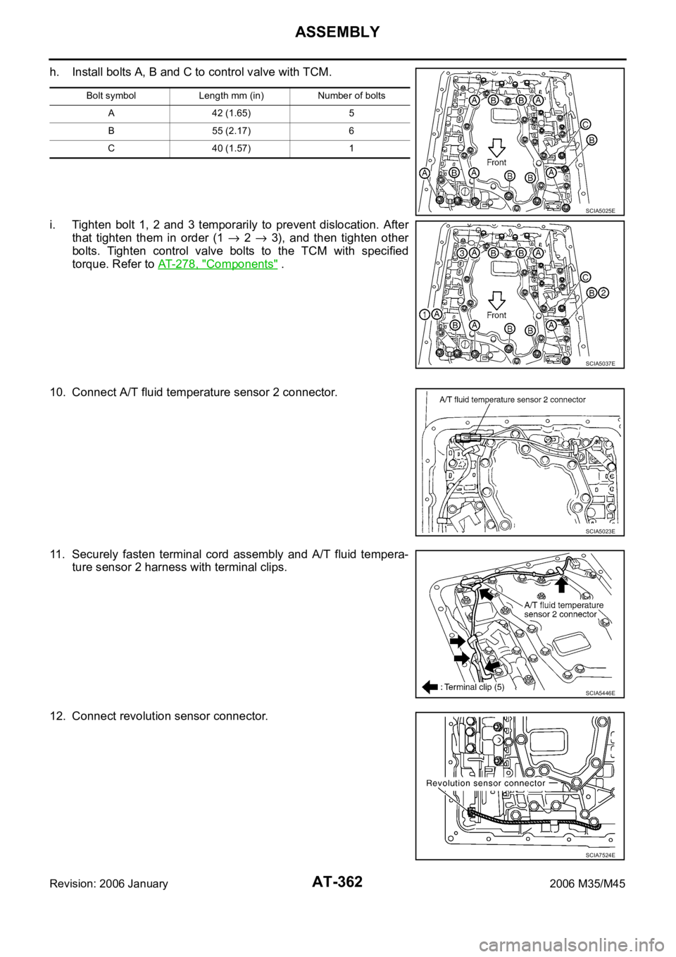 INFINITI M35 2006 Factory Service Manual AT-362
ASSEMBLY
Revision: 2006 January2006 M35/M45
h. Install bolts A, B and C to control valve with TCM.
i. Tighten bolt 1, 2 and 3 temporarily to prevent dislocation. After
that tighten INFINITI M35 2006 Factory Service Manual AT-362
ASSEMBLY
Revision: 2006 January2006 M35/M45
h. Install bolts A, B and C to control valve with TCM.
i. Tighten bolt 1, 2 and 3 temporarily to prevent dislocation. After
that tighten