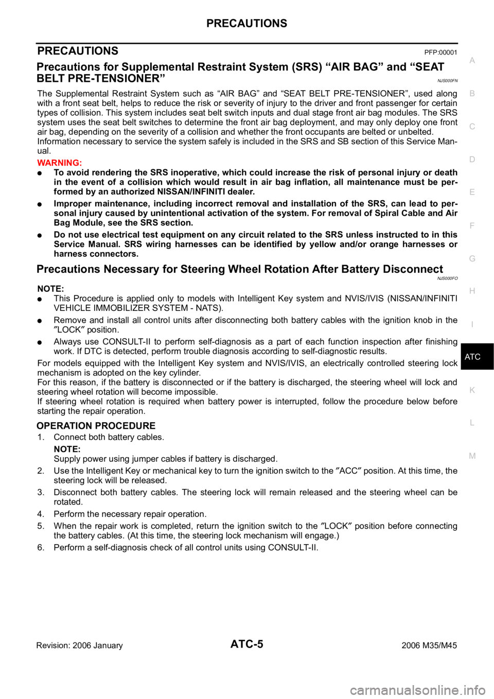 INFINITI M35 2006 Factory Service Manual PRECAUTIONS
ATC-5
C
D
E
F
G
H
I
K
L
MA
B
AT C
Revision: 2006 January2006 M35/M45
PRECAUTIONSPFP:00001
Precautions for Supplemental Restraint System (SRS) “AIR BAG” and “SEAT
BELT PRE-TENSIONER INFINITI M35 2006 Factory Service Manual PRECAUTIONS
ATC-5
C
D
E
F
G
H
I
K
L
MA
B
AT C
Revision: 2006 January2006 M35/M45
PRECAUTIONSPFP:00001
Precautions for Supplemental Restraint System (SRS) “AIR BAG” and “SEAT
BELT PRE-TENSIONER