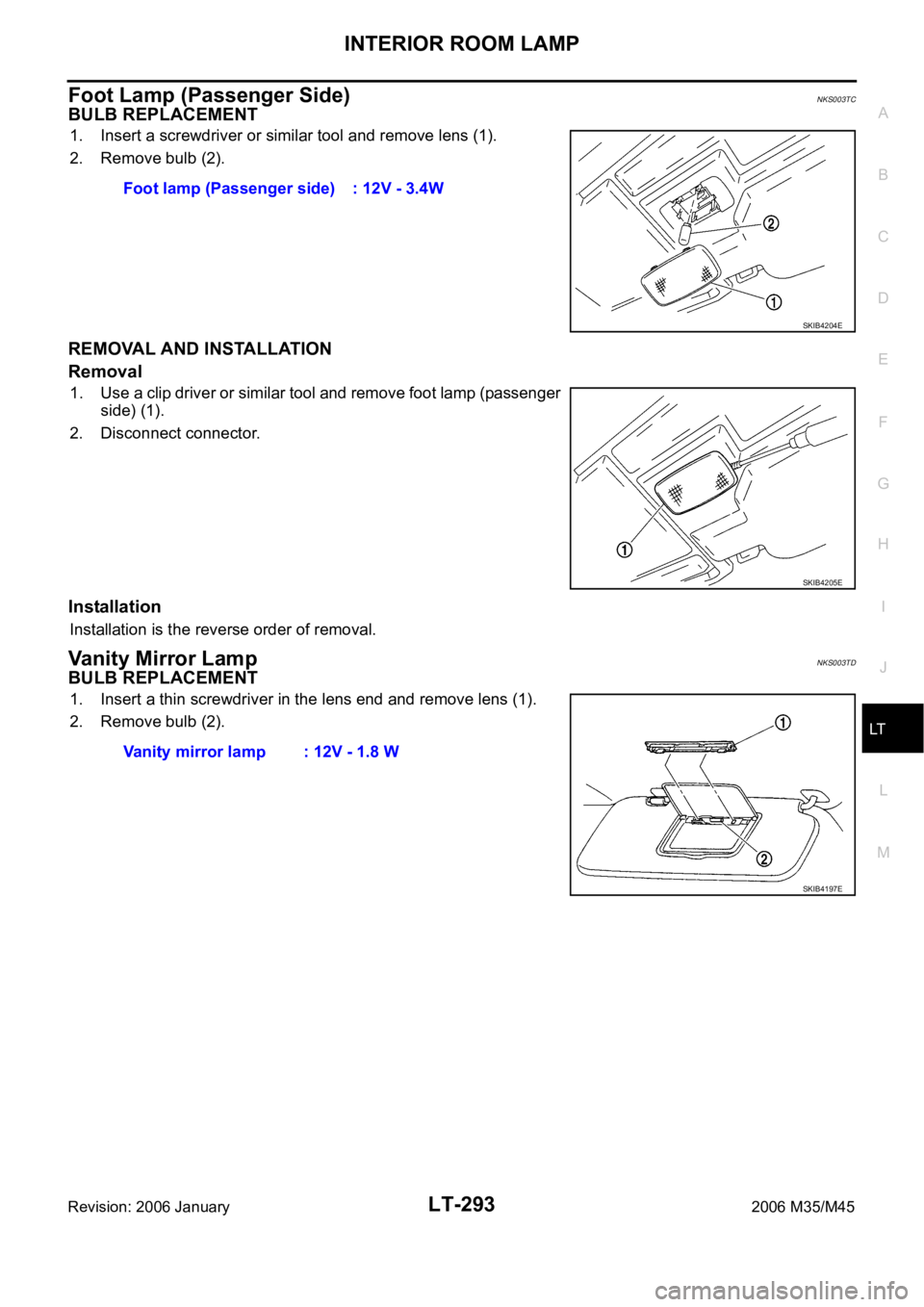 INFINITI M35 2006  Factory Repair Manual INTERIOR ROOM LAMP
LT-293
C
D
E
F
G
H
I
J
L
MA
B
LT
Revision: 2006 January2006 M35/M45
Foot Lamp (Passenger Side)NKS003TC
BULB REPLACEMENT
1. Insert a screwdriver or similar tool and remove lens (1).
