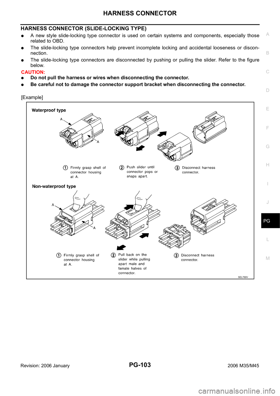 INFINITI M35 2006 Factory Service Manual HARNESS CONNECTOR
PG-103
C
D
E
F
G
H
I
J
L
MA
B
PG
Revision: 2006 January2006 M35/M45
HARNESS CONNECTOR (SLIDE-LOCKING TYPE)
A new style slide-locking type connector is used on certain syste INFINITI M35 2006 Factory Service Manual HARNESS CONNECTOR
PG-103
C
D
E
F
G
H
I
J
L
MA
B
PG
Revision: 2006 January2006 M35/M45
HARNESS CONNECTOR (SLIDE-LOCKING TYPE)
A new style slide-locking type connector is used on certain syste