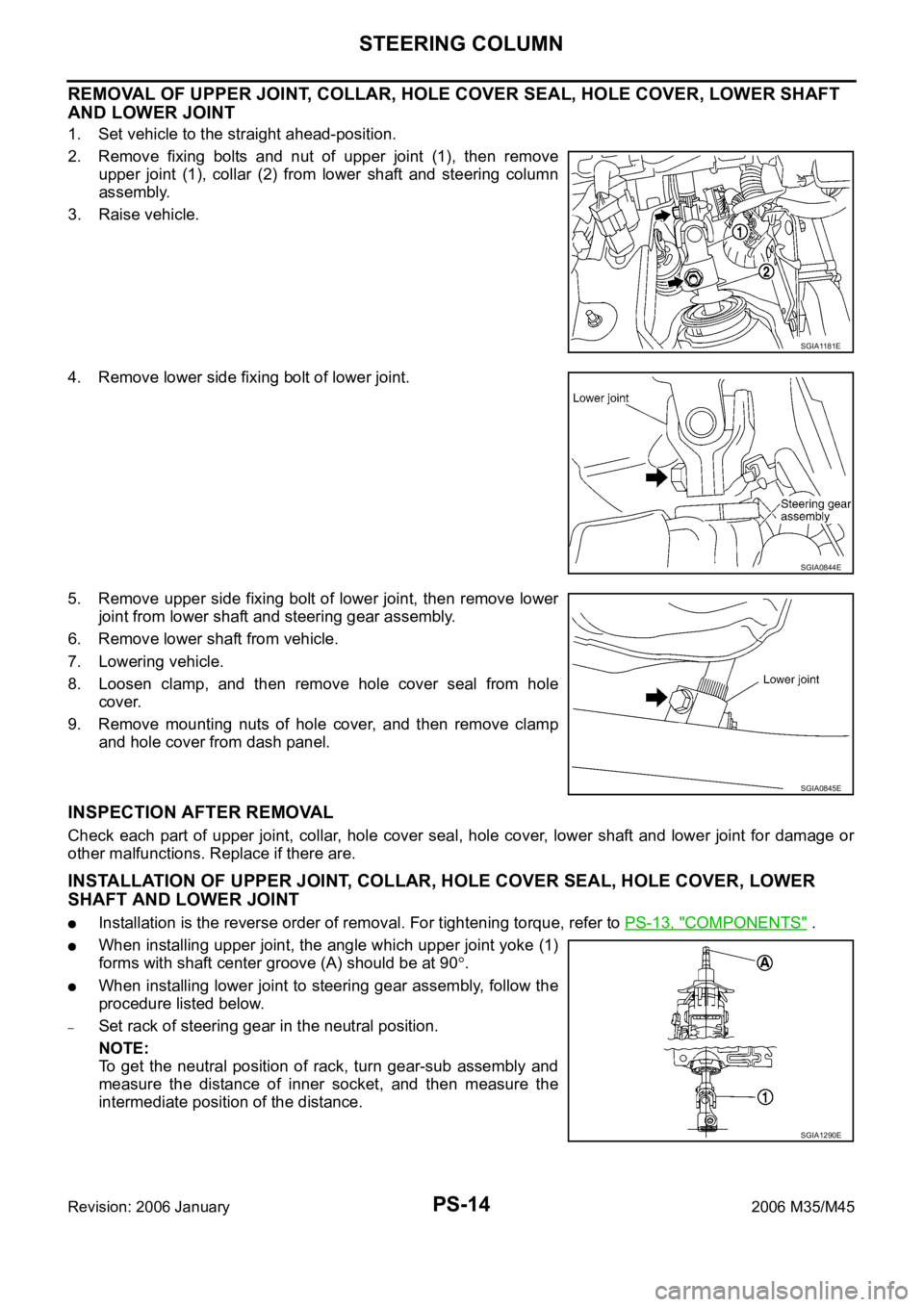 INFINITI M35 2006 Factory Service Manual PS-14
STEERING COLUMN
Revision: 2006 January2006 M35/M45
REMOVAL OF UPPER JOINT, COLLAR, HOLE COVER SEAL, HOLE COVER, LOWER SHAFT
AND LOWER JOINT
1. Set vehicle to the straight ahead-position.
2. Re INFINITI M35 2006 Factory Service Manual PS-14
STEERING COLUMN
Revision: 2006 January2006 M35/M45
REMOVAL OF UPPER JOINT, COLLAR, HOLE COVER SEAL, HOLE COVER, LOWER SHAFT
AND LOWER JOINT
1. Set vehicle to the straight ahead-position.
2. Re