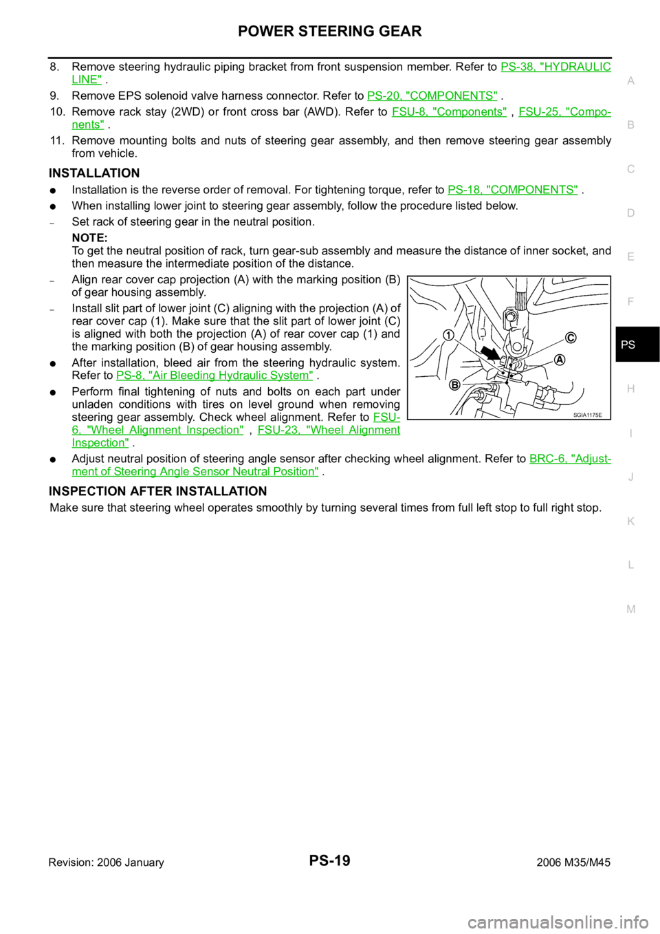 INFINITI M35 2006 Factory Service Manual POWER STEERING GEAR
PS-19
C
D
E
F
H
I
J
K
L
MA
B
PS
Revision: 2006 January2006 M35/M45
8. Remove steering hydraulic piping bracket from front suspension member. Refer to PS-38, "HYDRAULIC
LINE" INFINITI M35 2006 Factory Service Manual POWER STEERING GEAR
PS-19
C
D
E
F
H
I
J
K
L
MA
B
PS
Revision: 2006 January2006 M35/M45
8. Remove steering hydraulic piping bracket from front suspension member. Refer to PS-38, "HYDRAULIC
LINE"