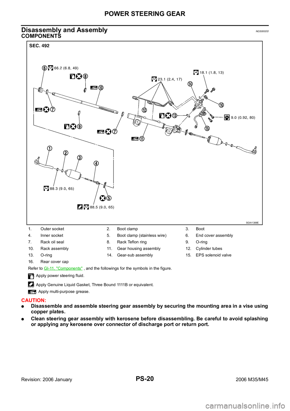 INFINITI M35 2006 Factory Workshop Manual PS-20
POWER STEERING GEAR
Revision: 2006 January2006 M35/M45
Disassembly and AssemblyNGS000DD
COMPONENTS
CAUTION:
Disassemble and assemble steering gear assembly by securing the mounting area in a vis INFINITI M35 2006 Factory Workshop Manual PS-20
POWER STEERING GEAR
Revision: 2006 January2006 M35/M45
Disassembly and AssemblyNGS000DD
COMPONENTS
CAUTION:
Disassemble and assemble steering gear assembly by securing the mounting area in a vis