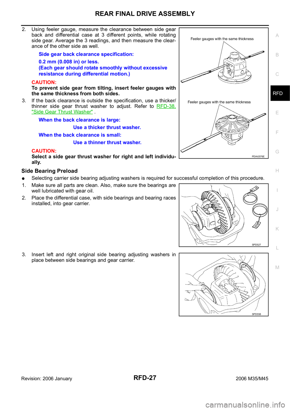 INFINITI M35 2006 Factory Workshop Manual REAR FINAL DRIVE ASSEMBLY
RFD-27
C
E
F
G
H
I
J
K
L
MA
B
RFD
Revision: 2006 January2006 M35/M45
2. Using feeler gauge, measure the clearance between side gear
back and differential case at INFINITI M35 2006 Factory Workshop Manual REAR FINAL DRIVE ASSEMBLY
RFD-27
C
E
F
G
H
I
J
K
L
MA
B
RFD
Revision: 2006 January2006 M35/M45
2. Using feeler gauge, measure the clearance between side gear
back and differential case at
