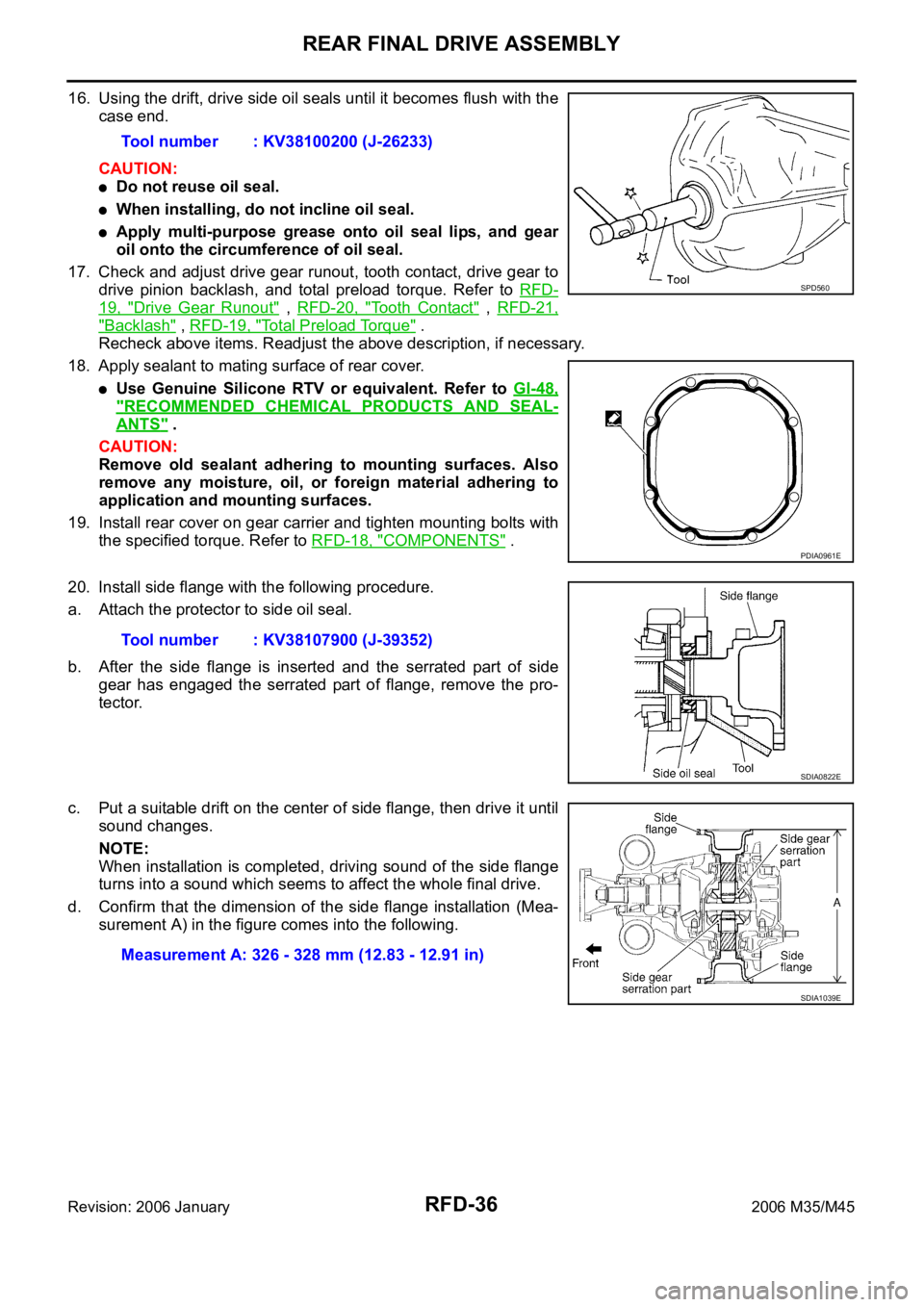INFINITI M35 2006 Factory Service Manual RFD-36
REAR FINAL DRIVE ASSEMBLY
Revision: 2006 January2006 M35/M45
16. Using the drift, drive side oil seals until it becomes flush with the
case end.
CAUTION:
Do not reuse oil seal.
When installing, INFINITI M35 2006 Factory Service Manual RFD-36
REAR FINAL DRIVE ASSEMBLY
Revision: 2006 January2006 M35/M45
16. Using the drift, drive side oil seals until it becomes flush with the
case end.
CAUTION:
Do not reuse oil seal.
When installing,