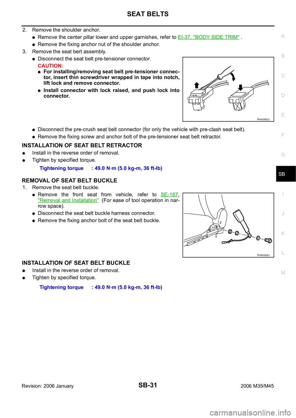 INFINITI M35 2006 Factory Service Manual SEAT BELTS
SB-31
C
D
E
F
G
I
J
K
L
MA
B
SB
Revision: 2006 January2006 M35/M45
2. Remove the shoulder anchor.
Remove the center pillar lower and upper garnishes, refer to EI-37, "BODY SIDE TRIM" INFINITI M35 2006 Factory Service Manual SEAT BELTS
SB-31
C
D
E
F
G
I
J
K
L
MA
B
SB
Revision: 2006 January2006 M35/M45
2. Remove the shoulder anchor.
Remove the center pillar lower and upper garnishes, refer to EI-37, "BODY SIDE TRIM"