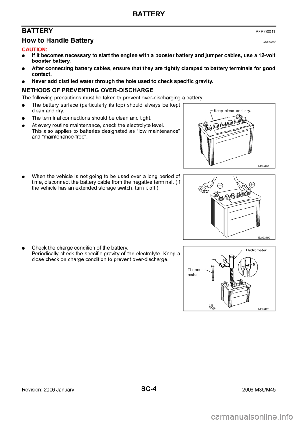 INFINITI M35 2006 Factory Repair Manual SC-4
BATTERY
Revision: 2006 January2006 M35/M45
BATTERY PFP:00011
How to Handle Battery NKS003NF
CAUTION:
If it becomes necessary to start the engine with a booster battery and jumper cables, use a 12 INFINITI M35 2006 Factory Repair Manual SC-4
BATTERY
Revision: 2006 January2006 M35/M45
BATTERY PFP:00011
How to Handle Battery NKS003NF
CAUTION:
If it becomes necessary to start the engine with a booster battery and jumper cables, use a 12