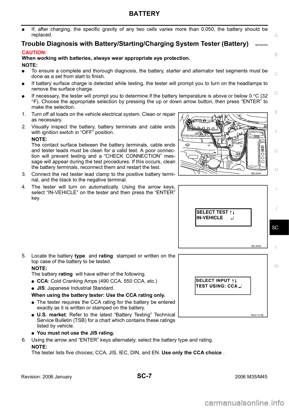 INFINITI M35 2006 Factory Service Manual BATTERY
SC-7
C
D
E
F
G
H
I
J
L
MA
B
SC
Revision: 2006 January2006 M35/M45
If, after charging, the specific gravity of any two cells varies more than 0.050, the battery should be
repla INFINITI M35 2006 Factory Service Manual BATTERY
SC-7
C
D
E
F
G
H
I
J
L
MA
B
SC
Revision: 2006 January2006 M35/M45
If, after charging, the specific gravity of any two cells varies more than 0.050, the battery should be
repla