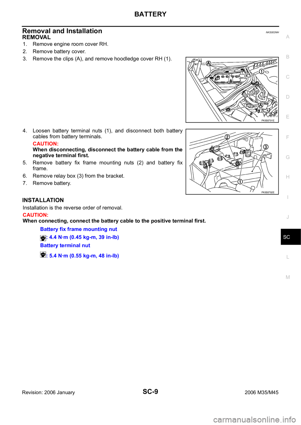 INFINITI M35 2006 Factory Service Manual BATTERY
SC-9
C
D
E
F
G
H
I
J
L
MA
B
SC
Revision: 2006 January2006 M35/M45
Removal and Installation NKS003NH
REMOVAL
1. Remove engine room cover RH.
2. Remove battery cover.
3. Remove the clips (A), an INFINITI M35 2006 Factory Service Manual BATTERY
SC-9
C
D
E
F
G
H
I
J
L
MA
B
SC
Revision: 2006 January2006 M35/M45
Removal and Installation NKS003NH
REMOVAL
1. Remove engine room cover RH.
2. Remove battery cover.
3. Remove the clips (A), an