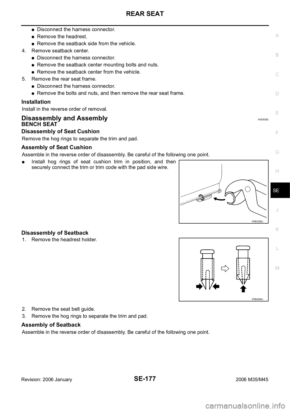 INFINITI M35 2006 Factory User Guide REAR SEAT
SE-177
C
D
E
F
G
H
J
K
L
MA
B
SE
Revision: 2006 January2006 M35/M45
Disconnect the harness connector.
Remove the headrest.
Remove the seatback side from the vehicle.
4. Remove seatback cente INFINITI M35 2006 Factory User Guide REAR SEAT
SE-177
C
D
E
F
G
H
J
K
L
MA
B
SE
Revision: 2006 January2006 M35/M45
Disconnect the harness connector.
Remove the headrest.
Remove the seatback side from the vehicle.
4. Remove seatback cente
