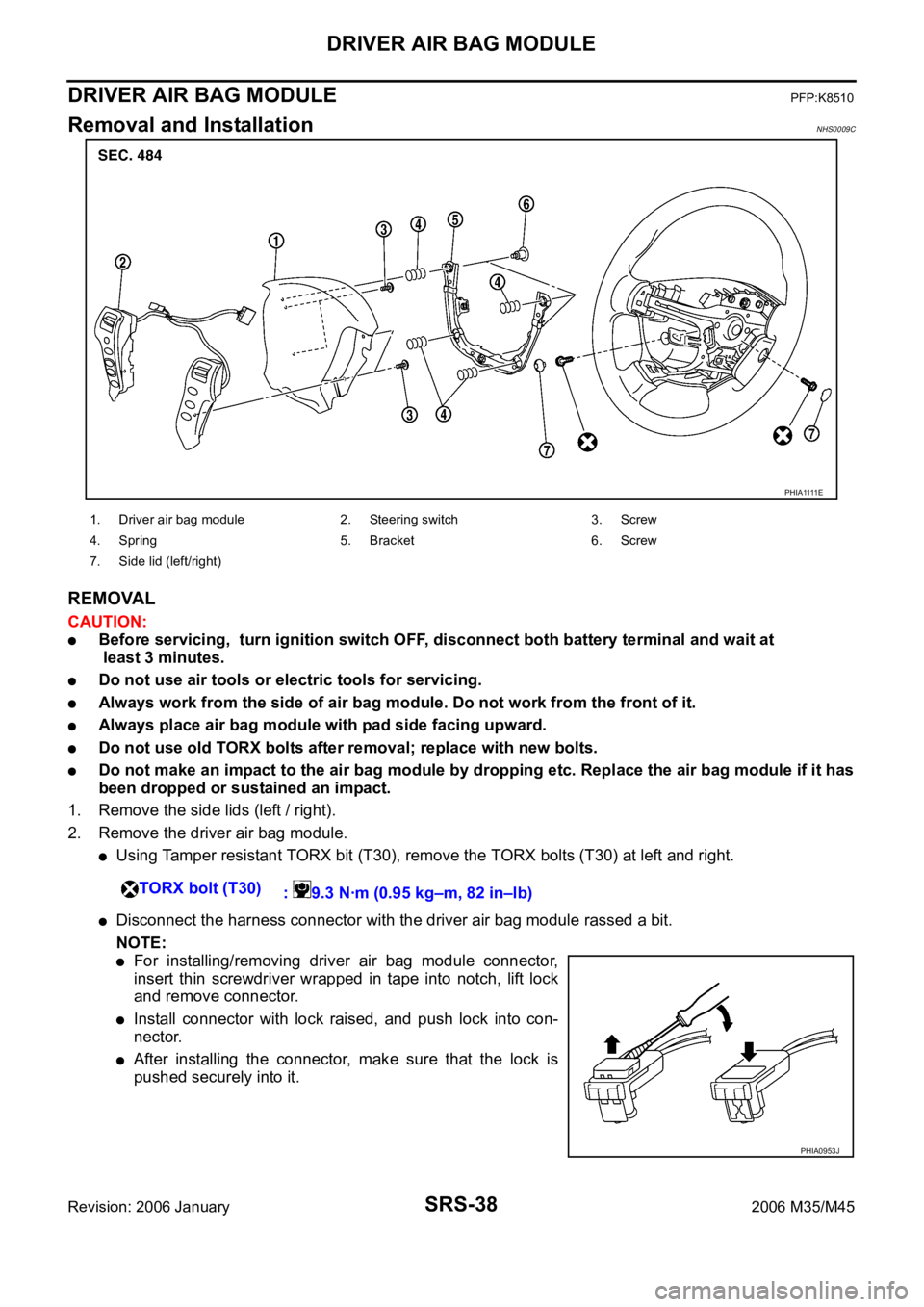 INFINITI M35 2006 Factory Service Manual SRS-38
DRIVER AIR BAG MODULE
Revision: 2006 January2006 M35/M45
DRIVER AIR BAG MODULEPFP:K8510
Removal and InstallationNHS0009C
REMOVAL
CAUTION:
Before servicing, turn ignition switch OFF, disconnect INFINITI M35 2006 Factory Service Manual SRS-38
DRIVER AIR BAG MODULE
Revision: 2006 January2006 M35/M45
DRIVER AIR BAG MODULEPFP:K8510
Removal and InstallationNHS0009C
REMOVAL
CAUTION:
Before servicing, turn ignition switch OFF, disconnect