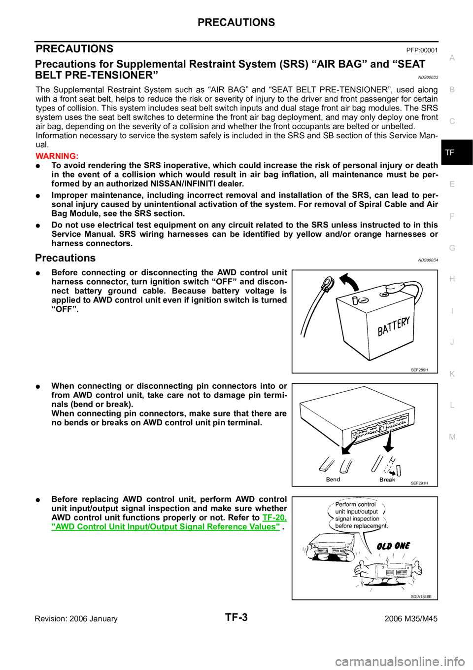 INFINITI M35 2006 Factory Workshop Manual PRECAUTIONS
TF-3
C
E
F
G
H
I
J
K
L
MA
B
TF
Revision: 2006 January2006 M35/M45
PRECAUTIONSPFP:00001
Precautions for Supplemental Restraint System (SRS) “AIR BAG” and “SEAT
BELT PRE-TENSIONER”
INFINITI M35 2006 Factory Workshop Manual PRECAUTIONS
TF-3
C
E
F
G
H
I
J
K
L
MA
B
TF
Revision: 2006 January2006 M35/M45
PRECAUTIONSPFP:00001
Precautions for Supplemental Restraint System (SRS) “AIR BAG” and “SEAT
BELT PRE-TENSIONER”