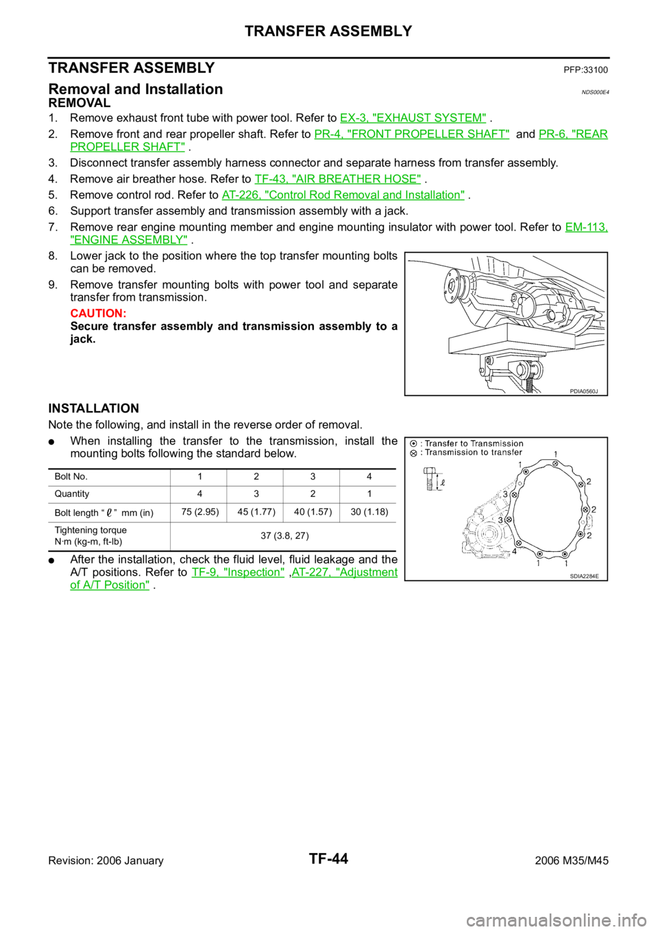 INFINITI M35 2006 Factory Service Manual TF-44
TRANSFER ASSEMBLY
Revision: 2006 January2006 M35/M45
TRANSFER ASSEMBLYPFP:33100
Removal and InstallationNDS000E4
REMOVAL
1. Remove exhaust front tube with power tool. Refer to EX-3, "EXHAUST INFINITI M35 2006 Factory Service Manual TF-44
TRANSFER ASSEMBLY
Revision: 2006 January2006 M35/M45
TRANSFER ASSEMBLYPFP:33100
Removal and InstallationNDS000E4
REMOVAL
1. Remove exhaust front tube with power tool. Refer to EX-3, "EXHAUST