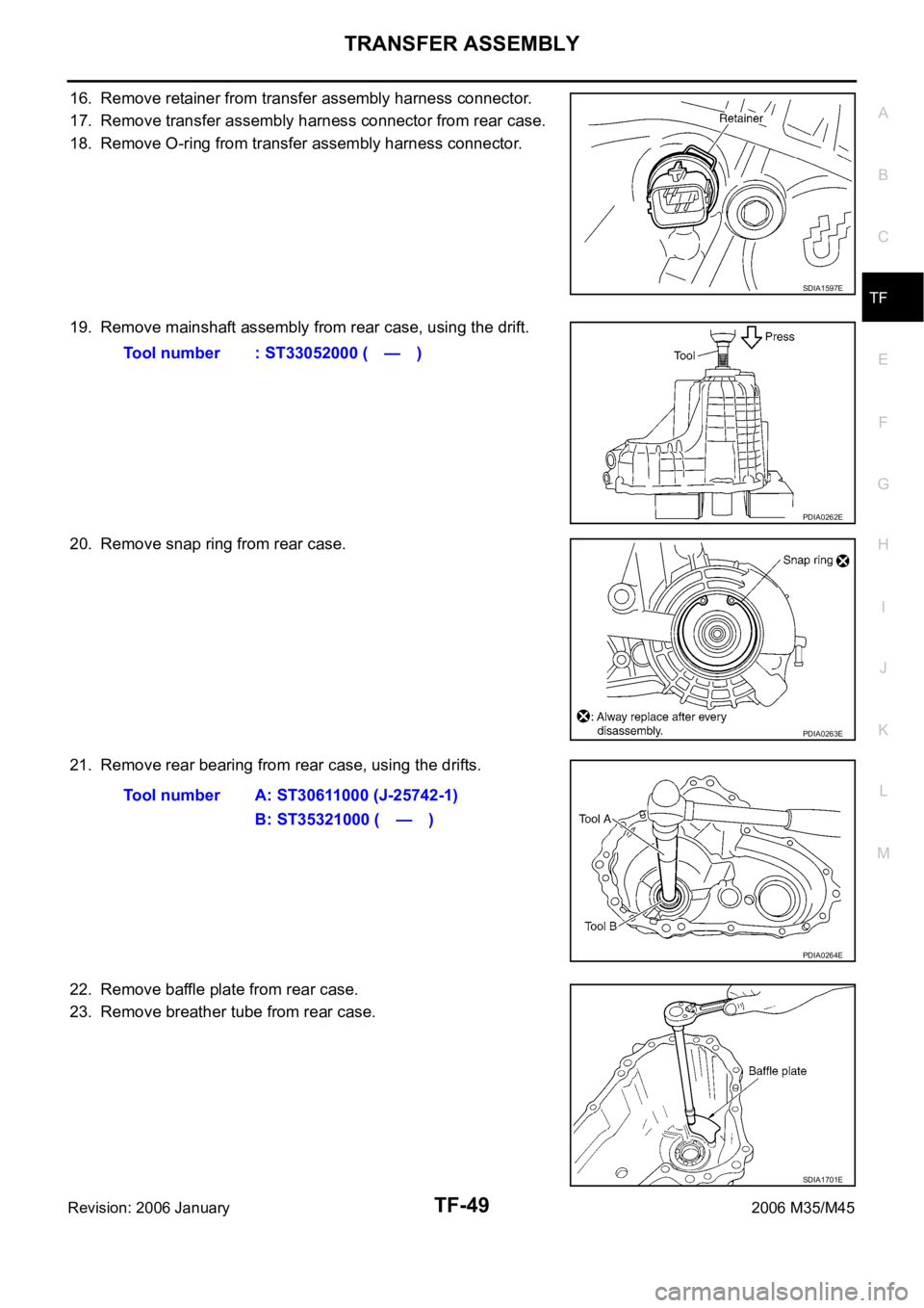 INFINITI M35 2006 Factory Service Manual TRANSFER ASSEMBLY
TF-49
C
E
F
G
H
I
J
K
L
MA
B
TF
Revision: 2006 January2006 M35/M45
16. Remove retainer from transfer assembly harness connector.
17. Remove transfer assembly harness connector from r INFINITI M35 2006 Factory Service Manual TRANSFER ASSEMBLY
TF-49
C
E
F
G
H
I
J
K
L
MA
B
TF
Revision: 2006 January2006 M35/M45
16. Remove retainer from transfer assembly harness connector.
17. Remove transfer assembly harness connector from r
