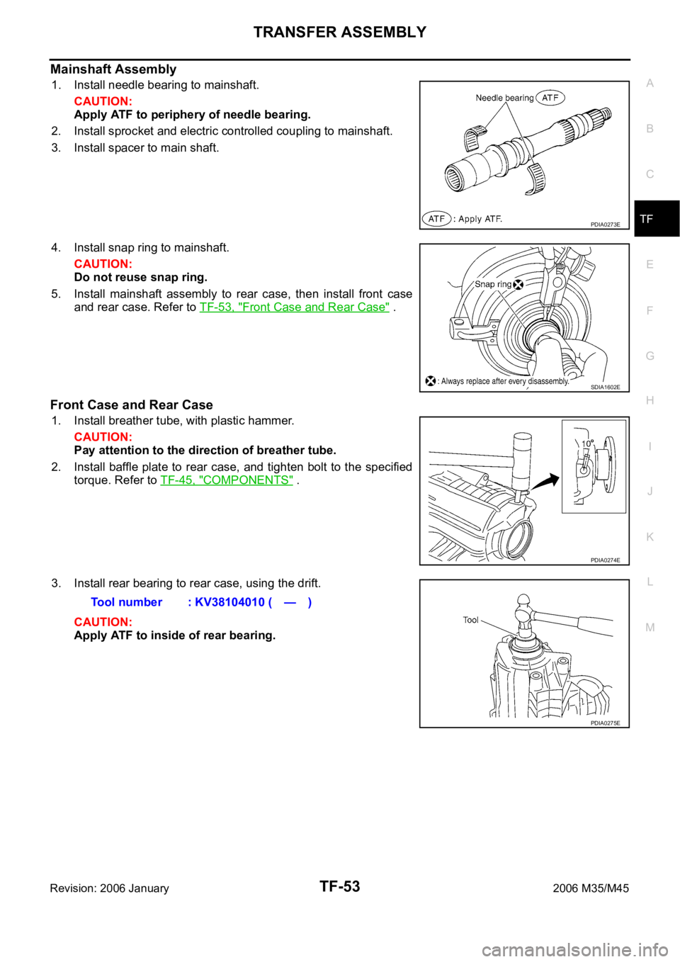 INFINITI M35 2006 Factory Service Manual TRANSFER ASSEMBLY
TF-53
C
E
F
G
H
I
J
K
L
MA
B
TF
Revision: 2006 January2006 M35/M45
Mainshaft Assembly
1. Install needle bearing to mainshaft.
CAUTION:
Apply ATF to periphery of needle bearing.
2. In INFINITI M35 2006 Factory Service Manual TRANSFER ASSEMBLY
TF-53
C
E
F
G
H
I
J
K
L
MA
B
TF
Revision: 2006 January2006 M35/M45
Mainshaft Assembly
1. Install needle bearing to mainshaft.
CAUTION:
Apply ATF to periphery of needle bearing.
2. In
