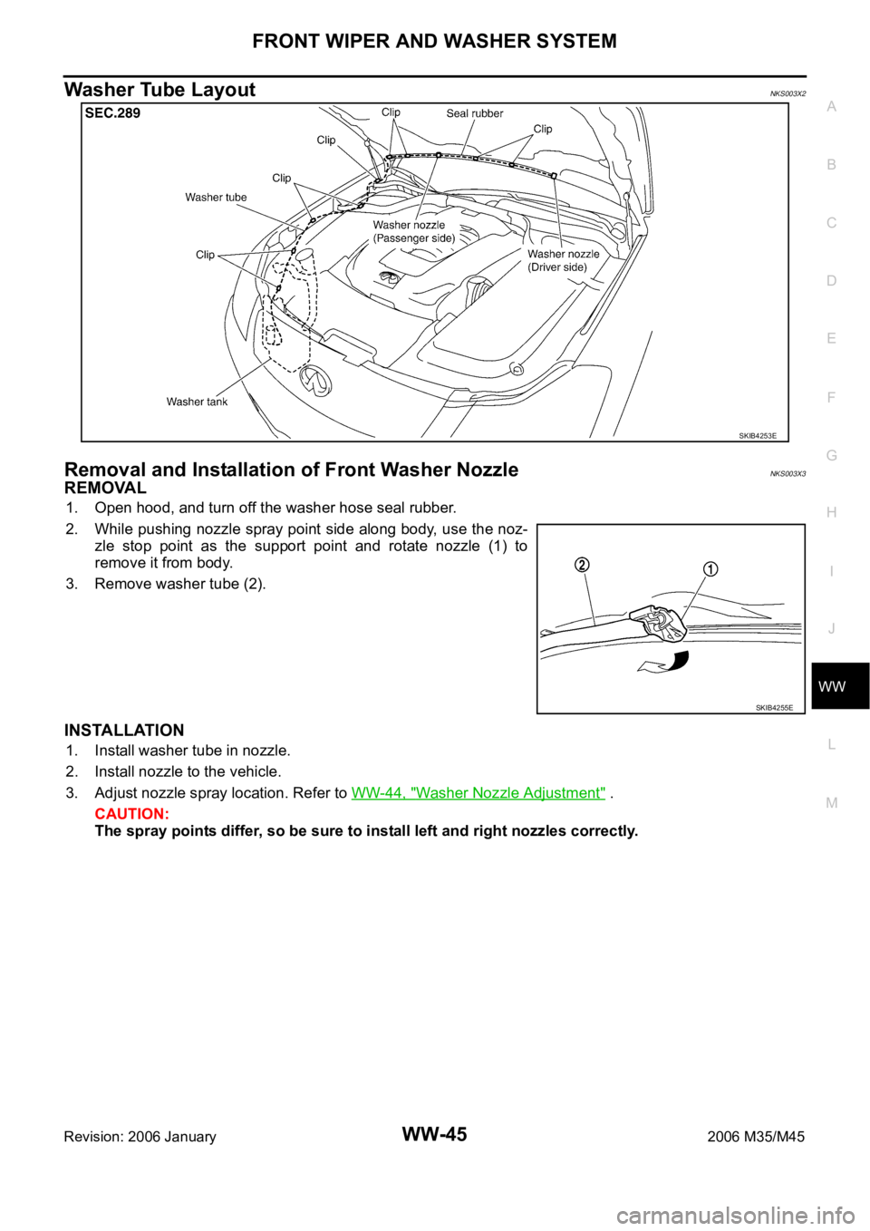 INFINITI M35 2006  Factory Service Manual FRONT WIPER AND WASHER SYSTEM
WW-45
C
D
E
F
G
H
I
J
L
MA
B
WW
Revision: 2006 January2006 M35/M45
Washer Tube LayoutNKS003X2
Removal and Installation of Front Washer NozzleNKS003X3
REMOVAL
1. Open hood