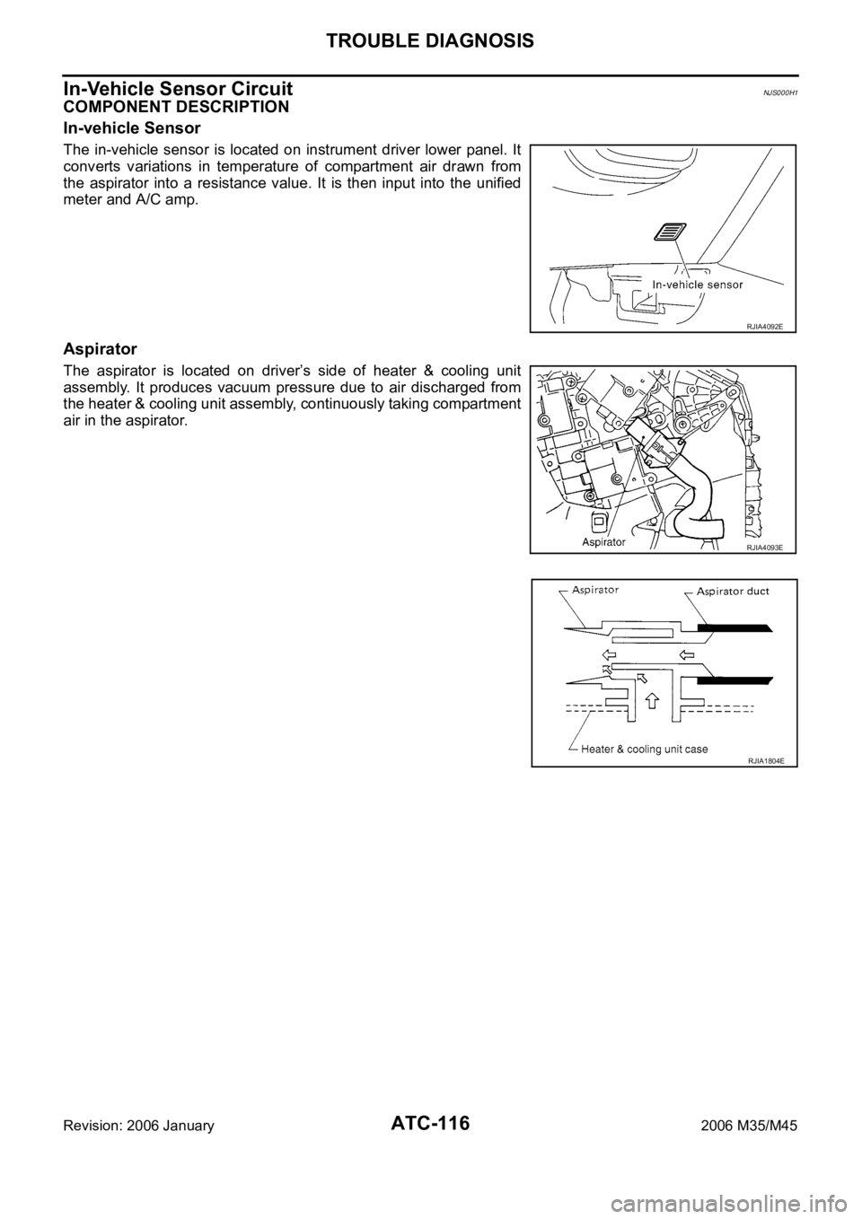 INFINITI M35 2006 Factory Service Manual ATC-116
TROUBLE DIAGNOSIS
Revision: 2006 January2006 M35/M45
In-Vehicle Sensor CircuitNJS000H1
COMPONENT DESCRIPTION
In-vehicle Sensor
The in-vehicle sensor is located on instrument driver low INFINITI M35 2006 Factory Service Manual ATC-116
TROUBLE DIAGNOSIS
Revision: 2006 January2006 M35/M45
In-Vehicle Sensor CircuitNJS000H1
COMPONENT DESCRIPTION
In-vehicle Sensor
The in-vehicle sensor is located on instrument driver low